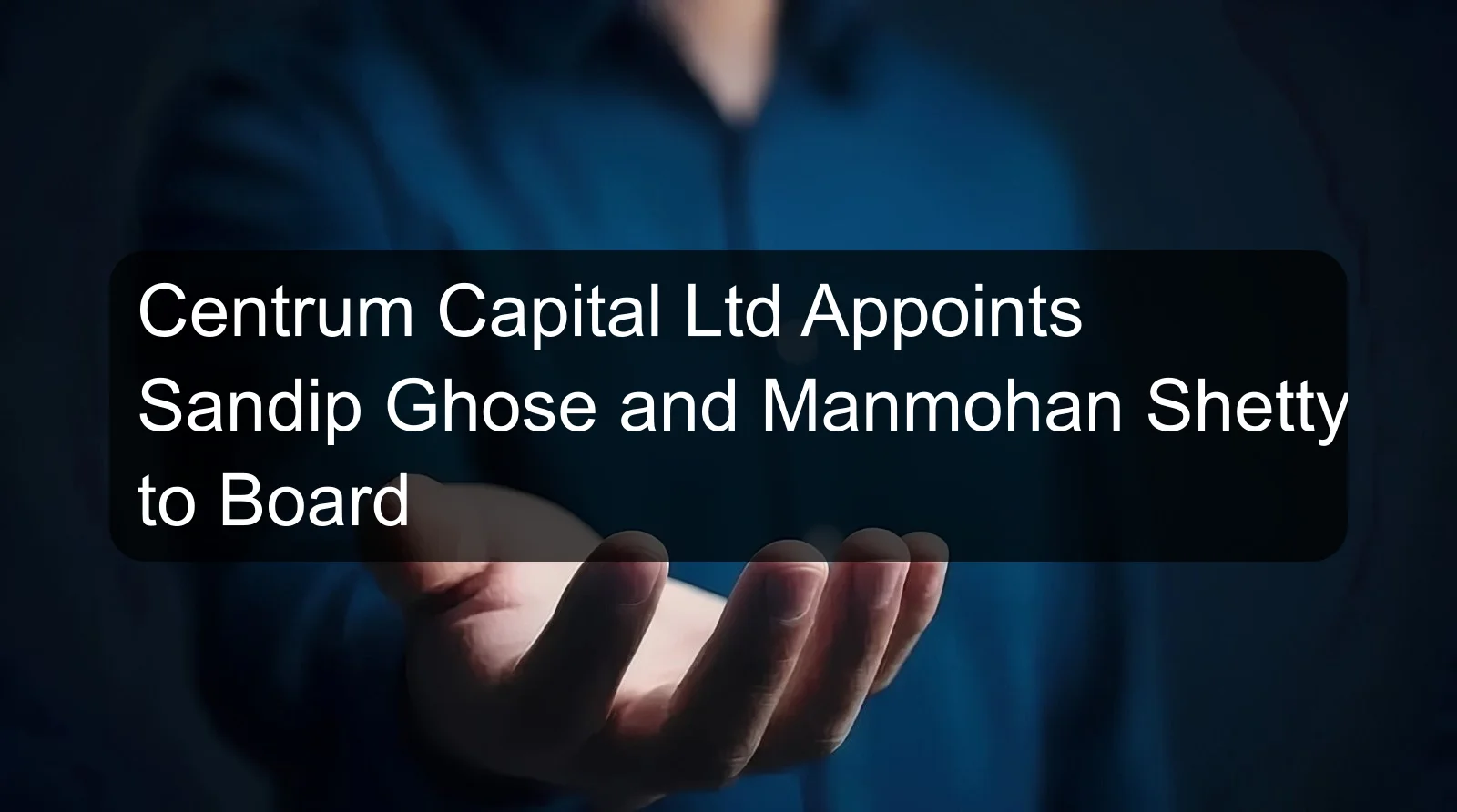 Centrum Capital Ltd Appoints Sandip Ghose and Manmohan Shetty to Board