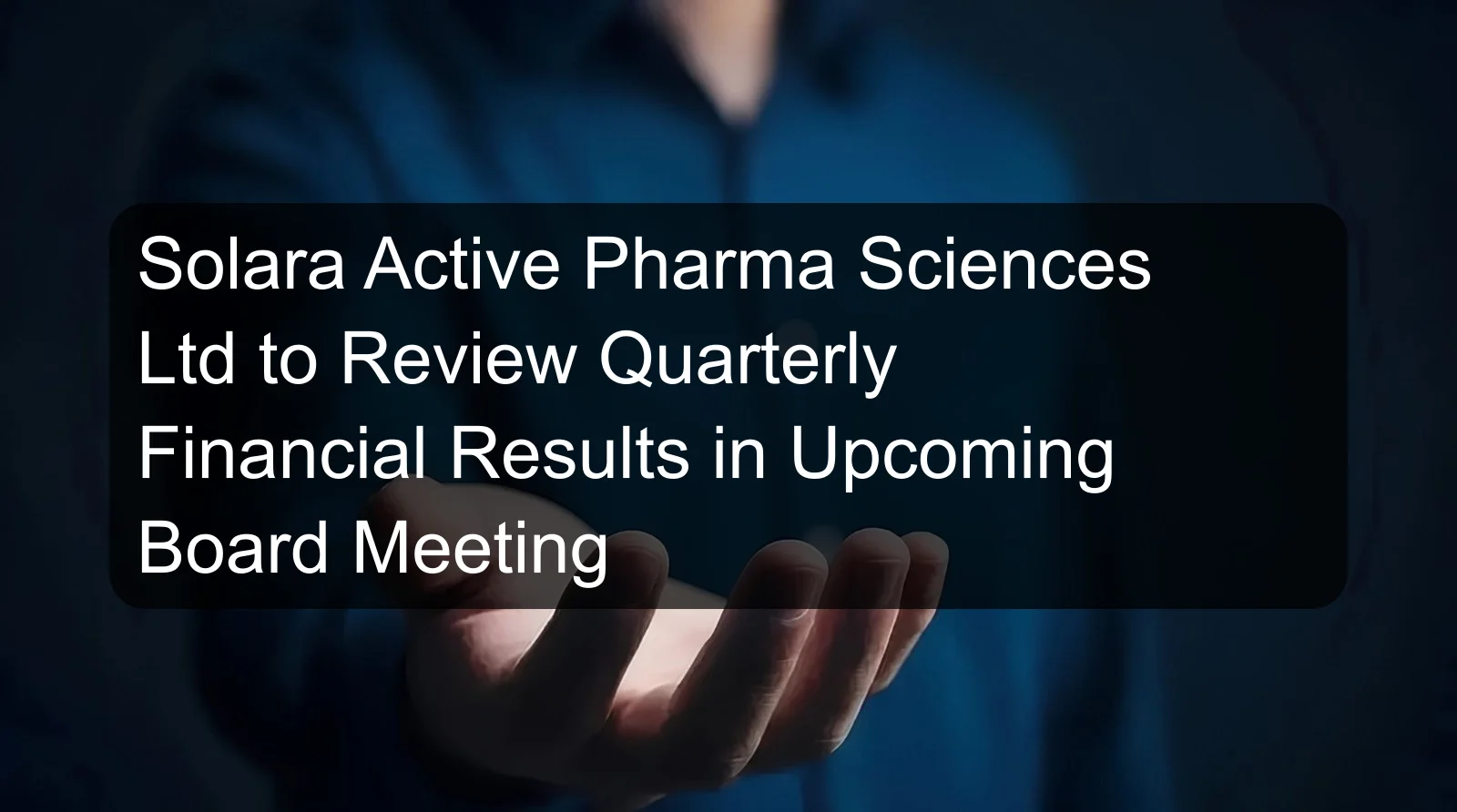 Solara Active Pharma Sciences Ltd to Review Quarterly Financial Results in Upcoming Board Meeting