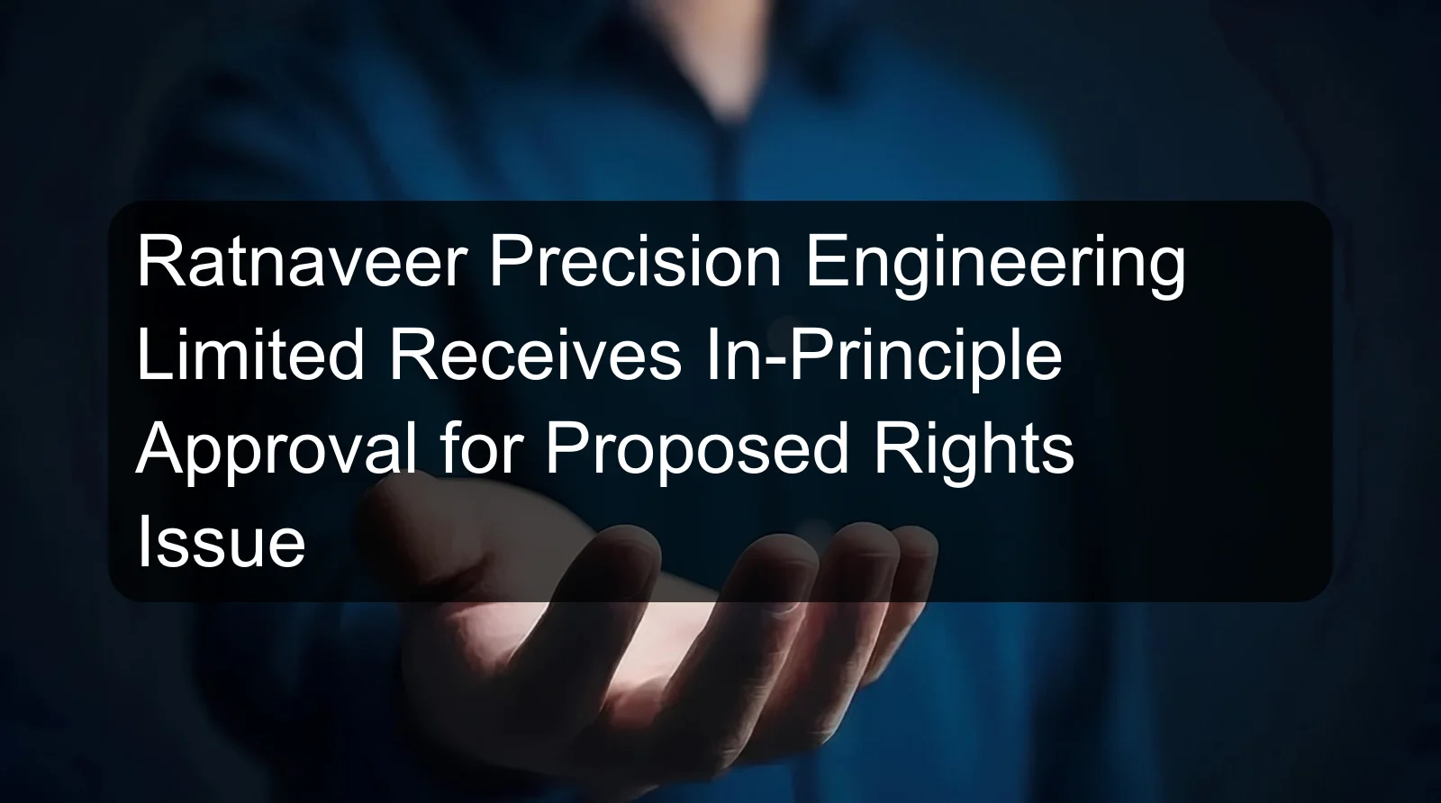 Ratnaveer Precision Engineering Limited Receives In-Principle Approval for Proposed Rights Issue
