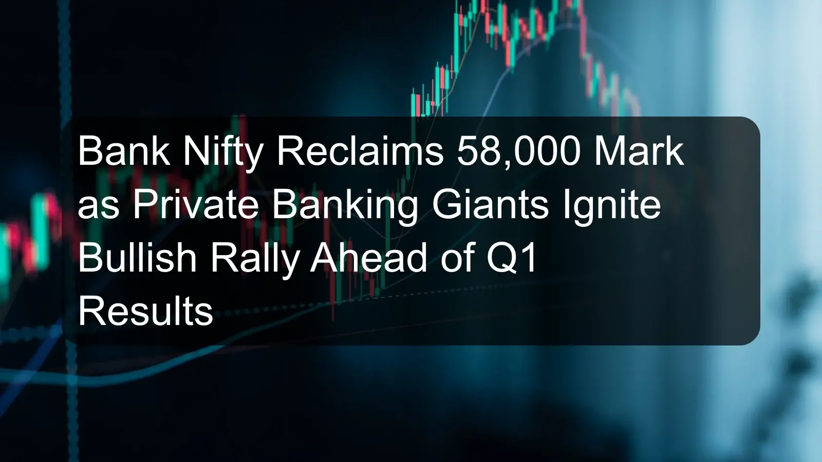 Bank Nifty Reclaims 58,000 Mark as Private Banking Giants Ignite Bullish Rally Ahead of Q1 Results