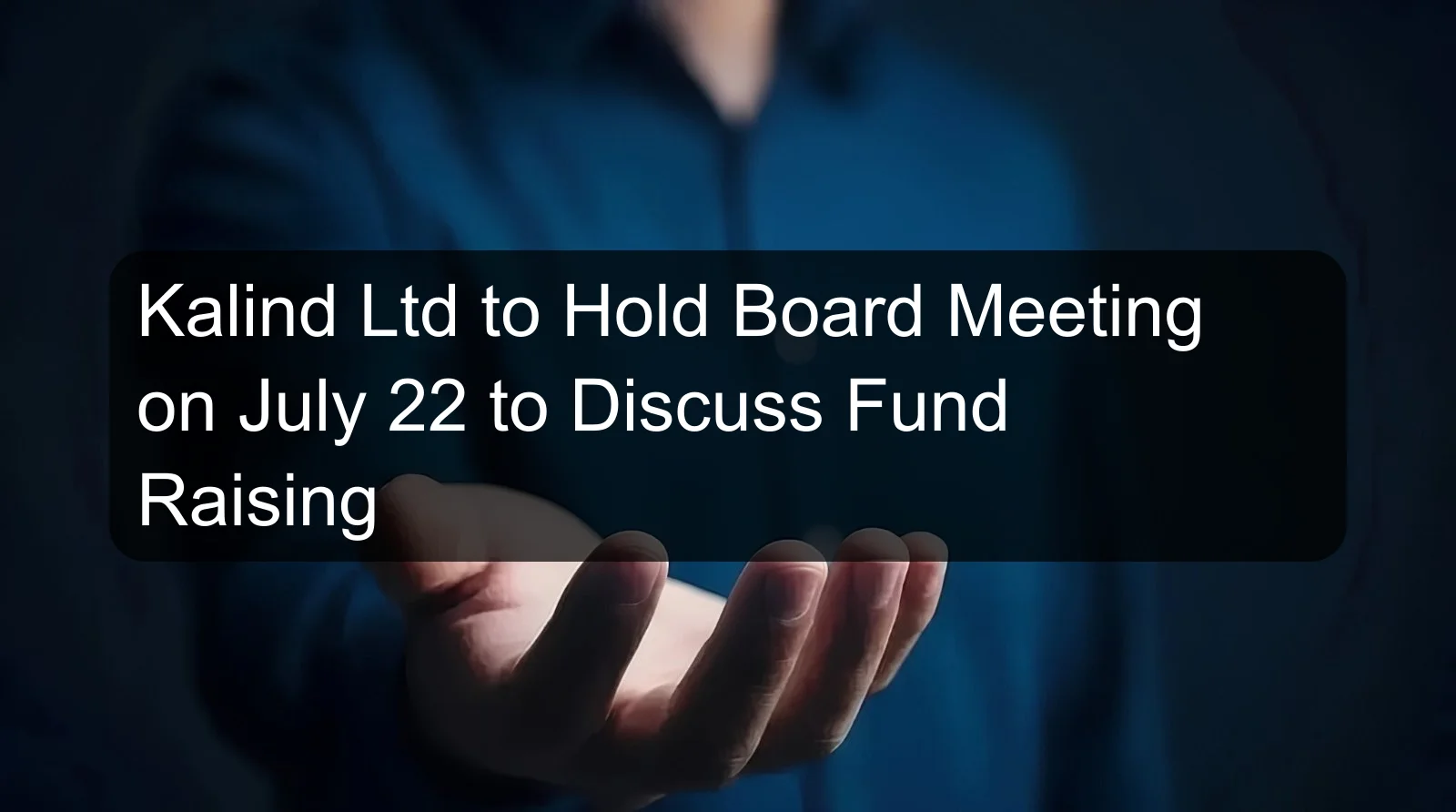 Kalind Ltd to Hold Board Meeting on July 22 to Discuss Fund Raising Kalind Ltd to Hold Board Meeting on July 22 to Discuss Fund Raising