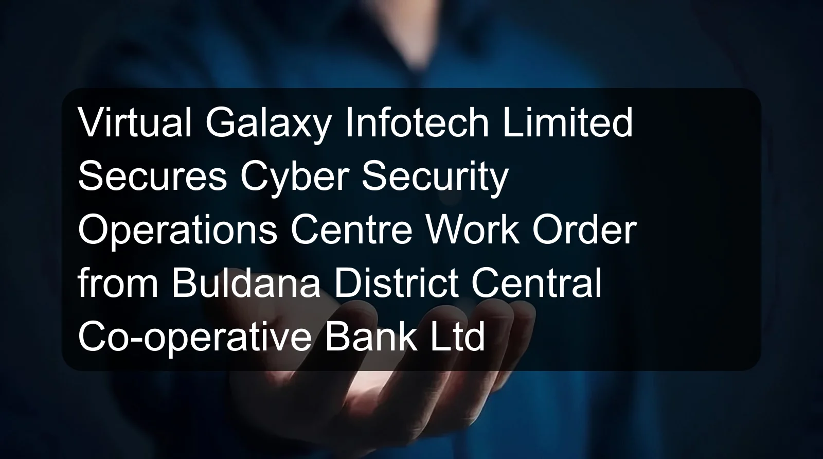 Virtual Galaxy Infotech Limited Secures Cyber Security Operations Centre Work Order from Buldana District Central Co-operative Bank Ltd Virtual Galaxy Infotech Limited Secures Cyber Security Operations Centre Work Order from Buldana District Central Co-operative Bank Ltd
