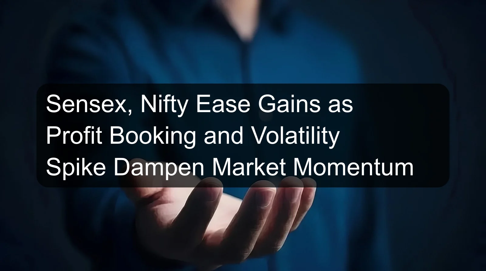 Sensex, Nifty Ease Gains as Profit Booking and Volatility Spike Dampen Market Momentum Sensex, Nifty Ease Gains as Profit Booking and Volatility Spike Dampen Market Momentum