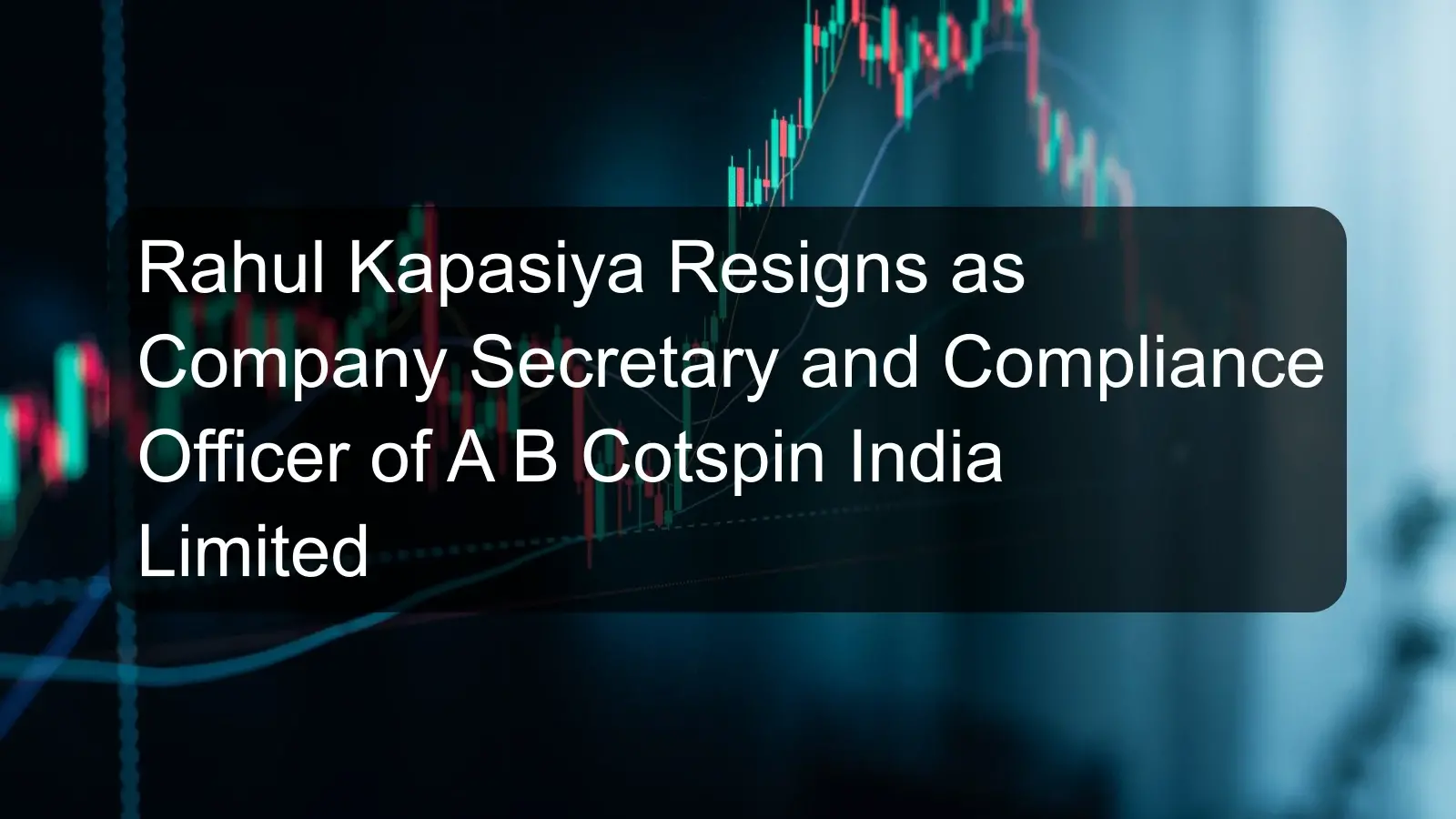 Rahul Kapasiya Resigns as Company Secretary and Compliance Officer of A B Cotspin India Limited