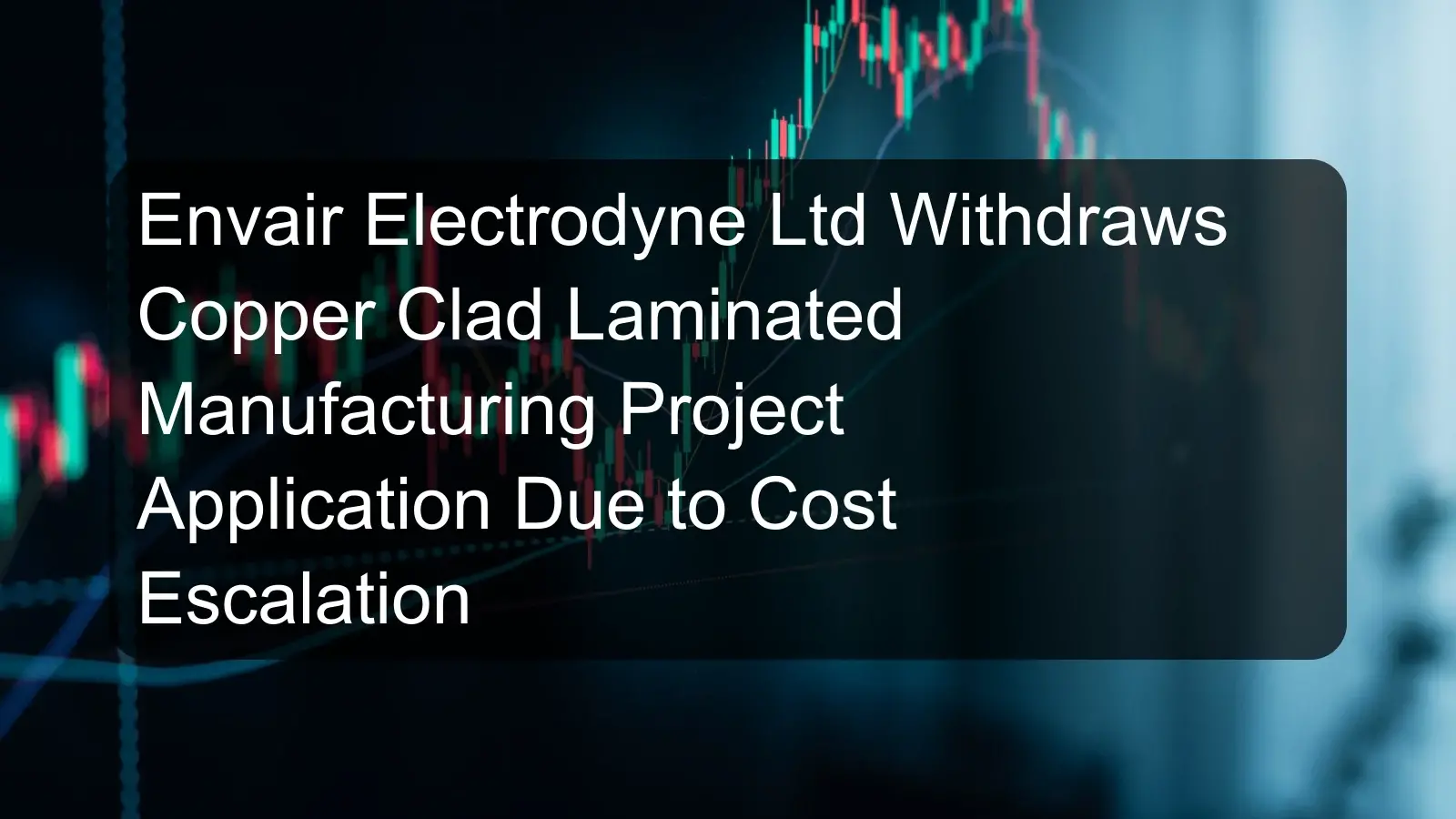 Envair Electrodyne Ltd Withdraws Copper Clad Laminated Manufacturing Project Application Due to Cost Escalation Envair Electrodyne Ltd Withdraws Copper Clad Laminated Manufacturing Project Application Due to Cost Escalation