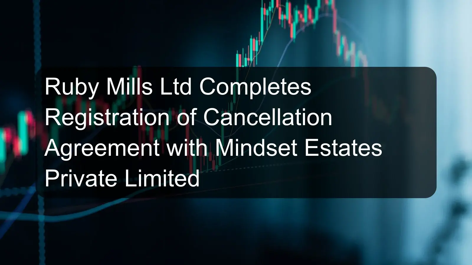 Ruby Mills Ltd Completes Registration of Cancellation Agreement with Mindset Estates Private Limited