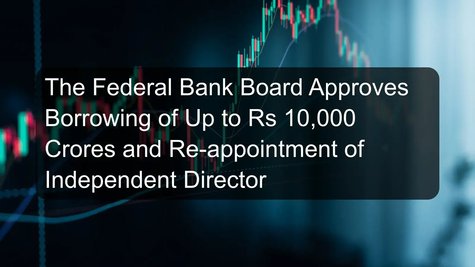 The Federal Bank Board Approves Borrowing of Up to Rs 10,000 Crores and Re-appointment of Independent Director