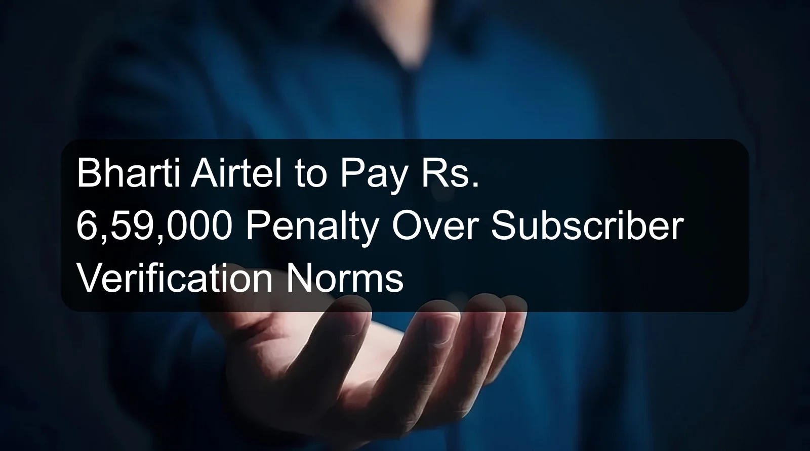 Bharti Airtel to Pay Rs. 6,59,000 Penalty Over Subscriber Verification Norms