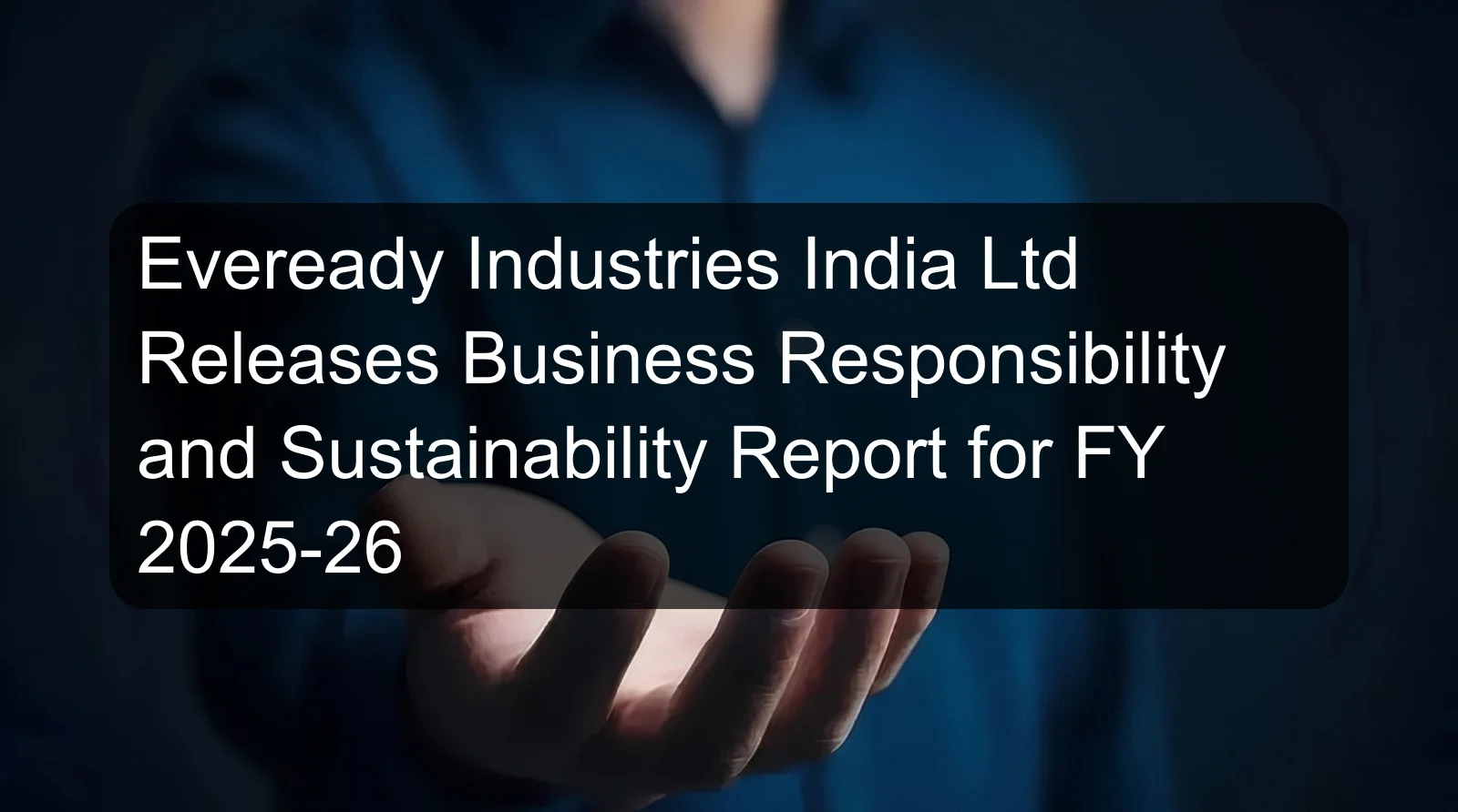 Eveready Industries India Ltd Releases Business Responsibility and Sustainability Report for FY 2025-26 Eveready Industries India Ltd Releases Business Responsibility and Sustainability Report for FY 2025-26
