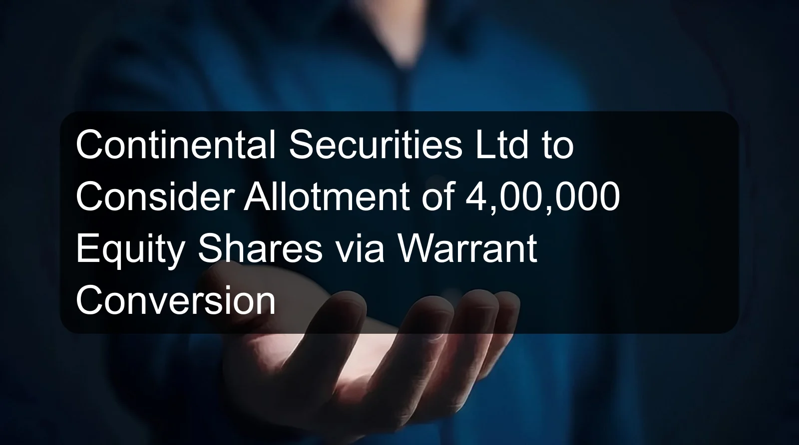 Continental Securities Ltd to Consider Allotment of 4,00,000 Equity Shares via Warrant Conversion