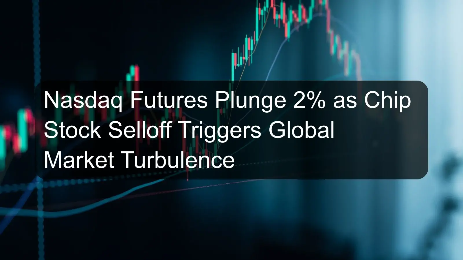 Nasdaq Futures Plunge 2% as Chip Stock Selloff Triggers Global Market Turbulence Nasdaq Futures Plunge 2% as Chip Stock Selloff Triggers Global Market Turbulence