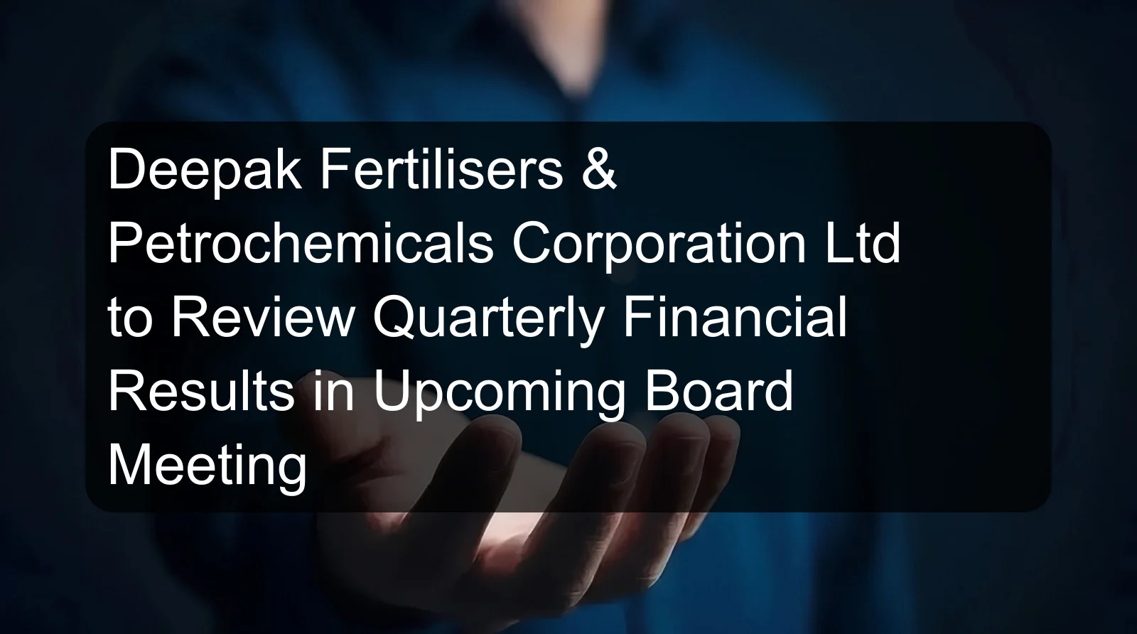 Deepak Fertilisers & Petrochemicals Corporation Ltd to Review Quarterly Financial Results in Upcoming Board Meeting Deepak Fertilisers & Petrochemicals Corporation Ltd to Review Quarterly Financial Results in Upcoming Board Meeting