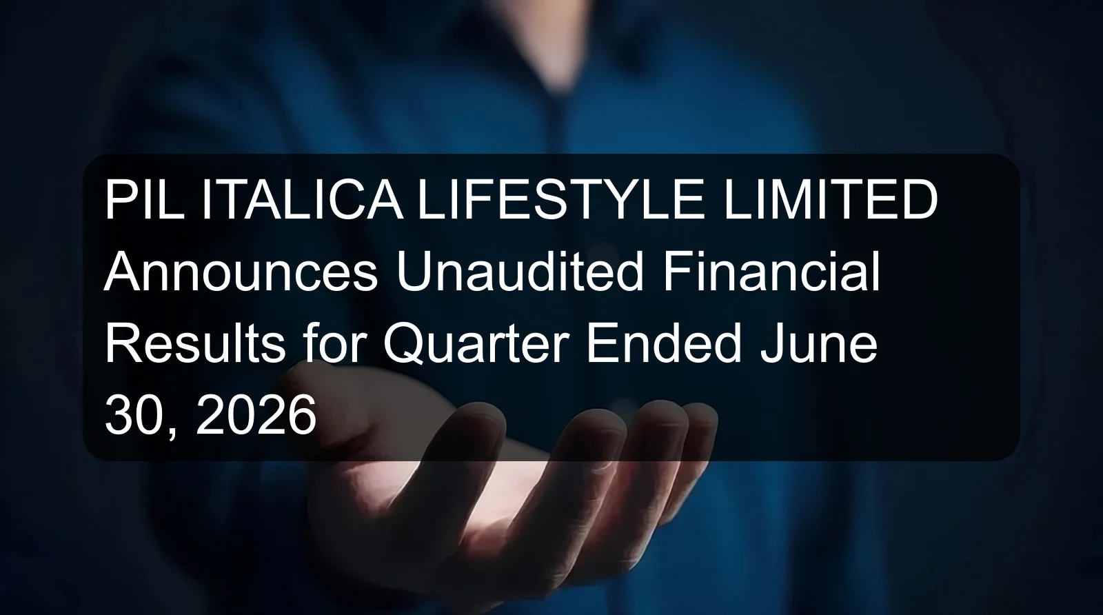 PIL ITALICA LIFESTYLE LIMITED Announces Unaudited Financial Results for Quarter Ended June 30, 2026 PIL ITALICA LIFESTYLE LIMITED Announces Unaudited Financial Results for Quarter Ended June 30, 2026