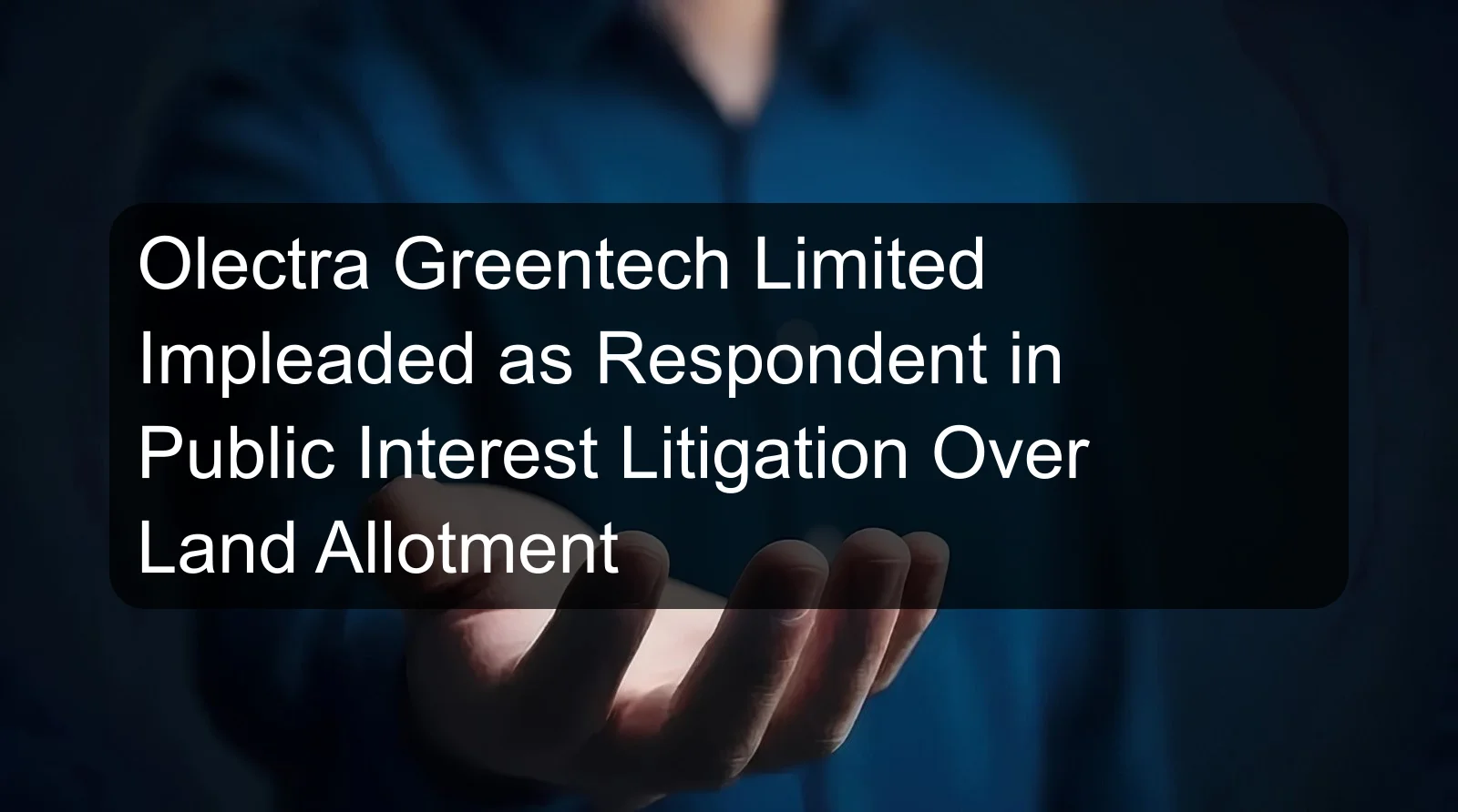 Olectra Greentech Limited Impleaded as Respondent in Public Interest Litigation Over Land Allotment