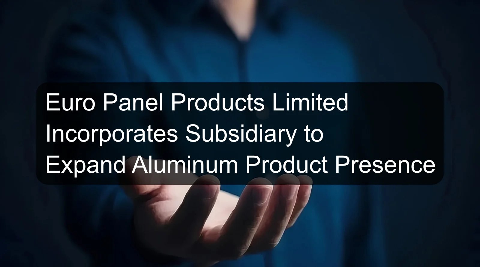 Euro Panel Products Limited Incorporates Subsidiary to Expand Aluminum Product Presence Euro Panel Products Limited Incorporates Subsidiary to Expand Aluminum Product Presence