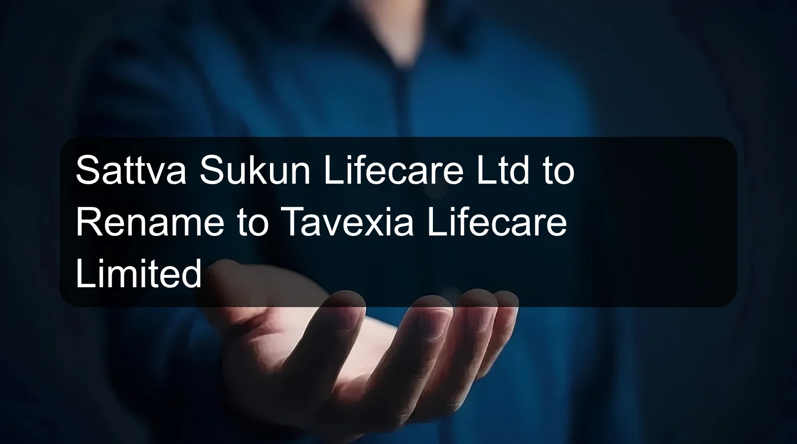 Sattva Sukun Lifecare Ltd to Rename to Tavexia Lifecare Limited Sattva Sukun Lifecare Ltd to Rename to Tavexia Lifecare Limited