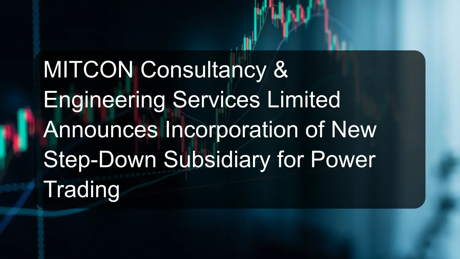 MITCON Consultancy & Engineering Services Limited Announces Incorporation of New Step-Down Subsidiary for Power Trading MITCON Consultancy & Engineering Services Limited Announces Incorporation of New Step-Down Subsidiary for Power Trading