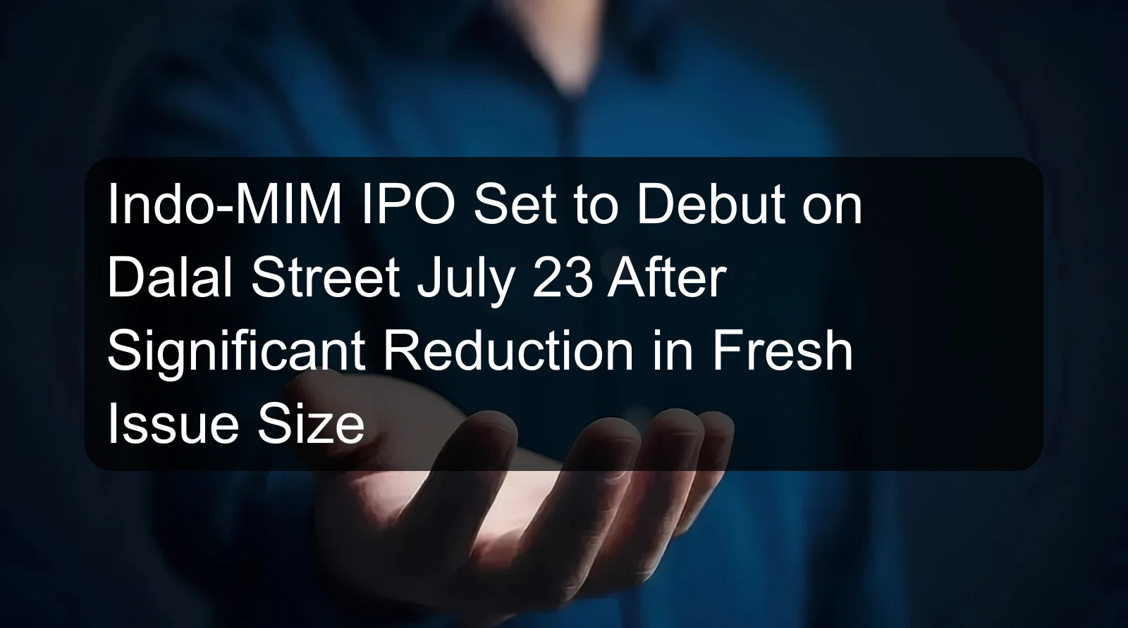 Indo-MIM IPO Set to Debut on Dalal Street July 23 After Significant Reduction in Fresh Issue Size Indo-MIM IPO Set to Debut on Dalal Street July 23 After Significant Reduction in Fresh Issue Size