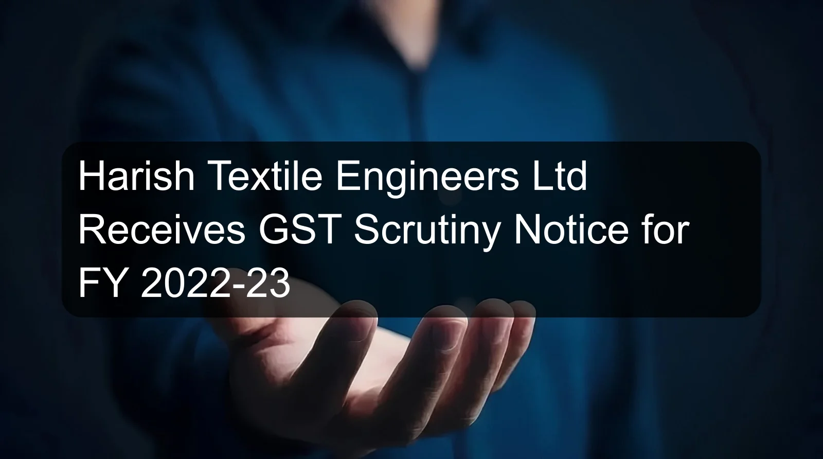 Harish Textile Engineers Ltd Receives GST Scrutiny Notice for FY 2022-23