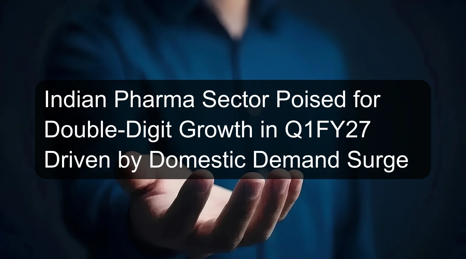 Indian Pharma Sector Poised for Double-Digit Growth in Q1FY27 Driven by Domestic Demand Surge