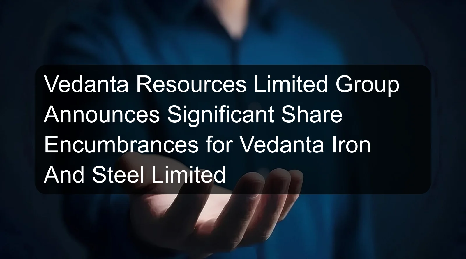 Vedanta Resources Limited Group Announces Significant Share Encumbrances for Vedanta Iron And Steel Limited