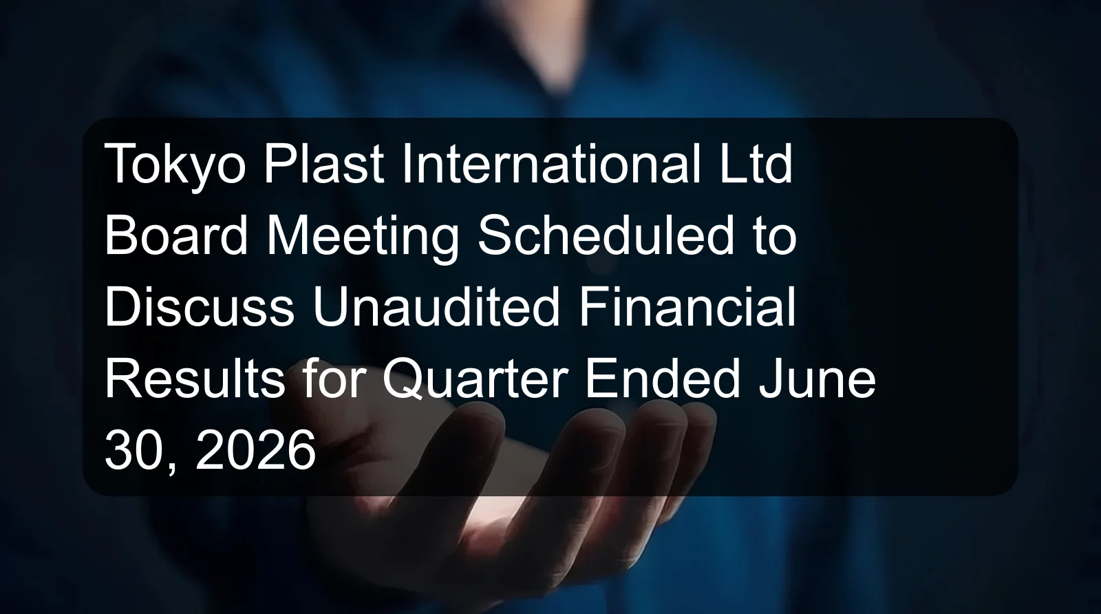 Tokyo Plast International Ltd Board Meeting Scheduled to Discuss Unaudited Financial Results for Quarter Ended June 30, 2026 Tokyo Plast International Ltd Board Meeting Scheduled to Discuss Unaudited Financial Results for Quarter Ended June 30, 2026