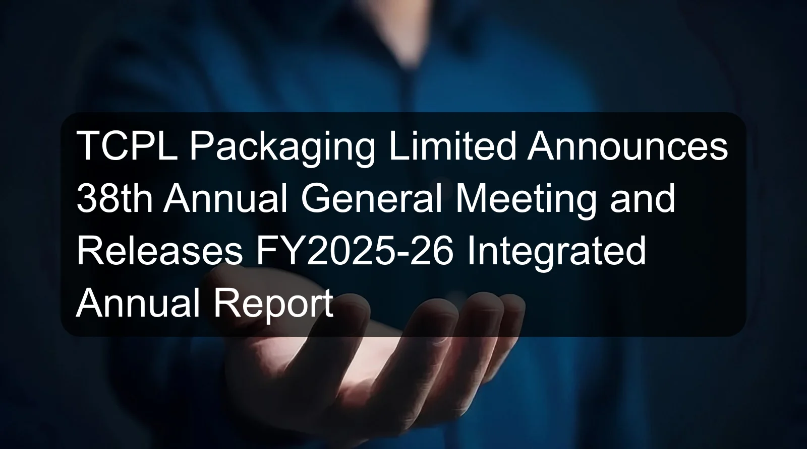 TCPL Packaging Limited Announces 38th Annual General Meeting and Releases FY2025-26 Integrated Annual Report TCPL Packaging Limited Announces 38th Annual General Meeting and Releases FY2025-26 Integrated Annual Report