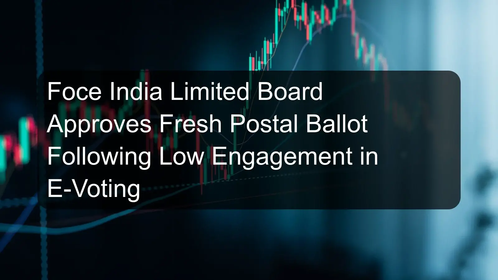 Foce India Limited Board Approves Fresh Postal Ballot Following Low Engagement in E-Voting Foce India Limited Board Approves Fresh Postal Ballot Following Low Engagement in E-Voting