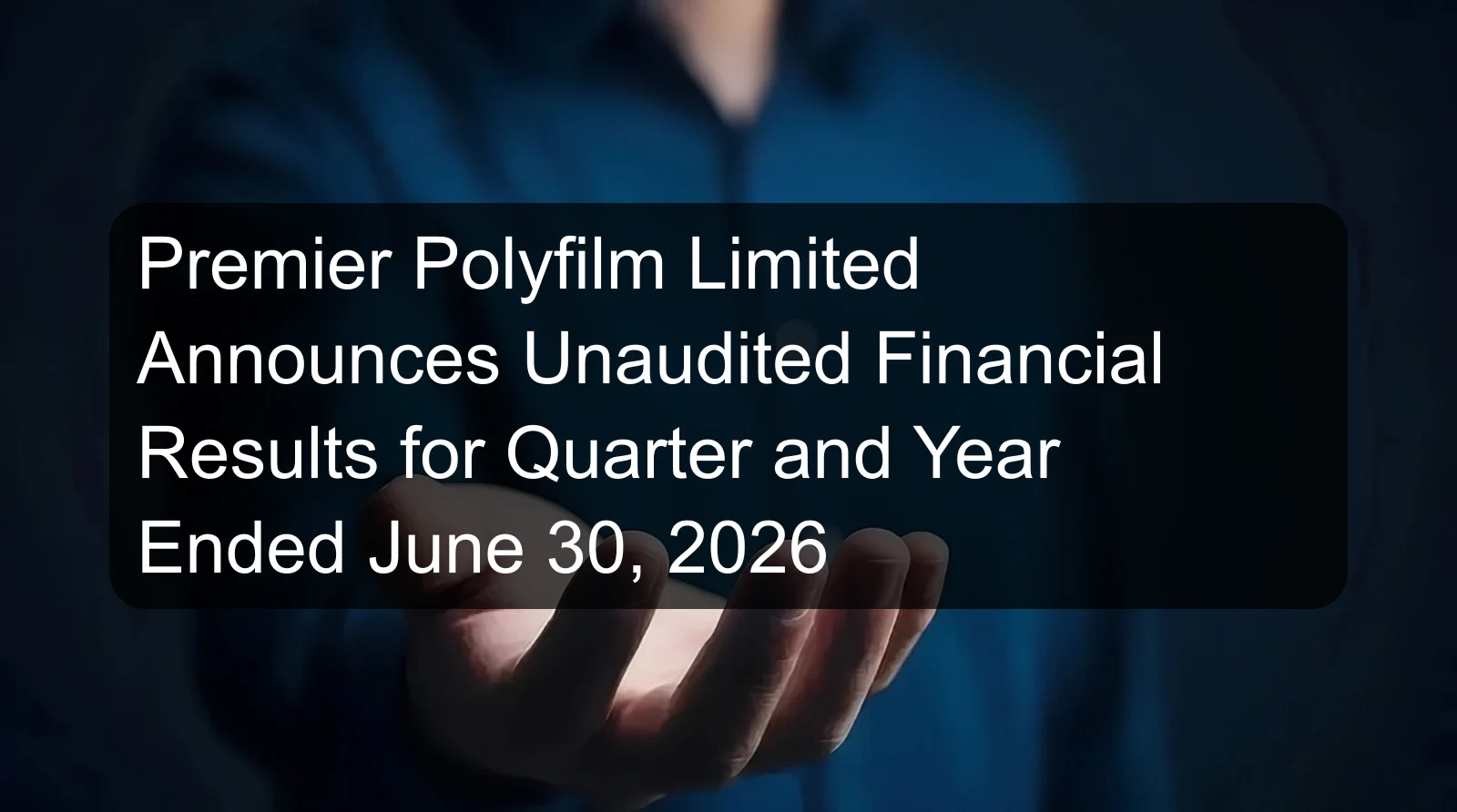 Premier Polyfilm Limited Announces Unaudited Financial Results for Quarter and Year Ended June 30, 2026 Premier Polyfilm Limited Announces Unaudited Financial Results for Quarter and Year Ended June 30, 2026