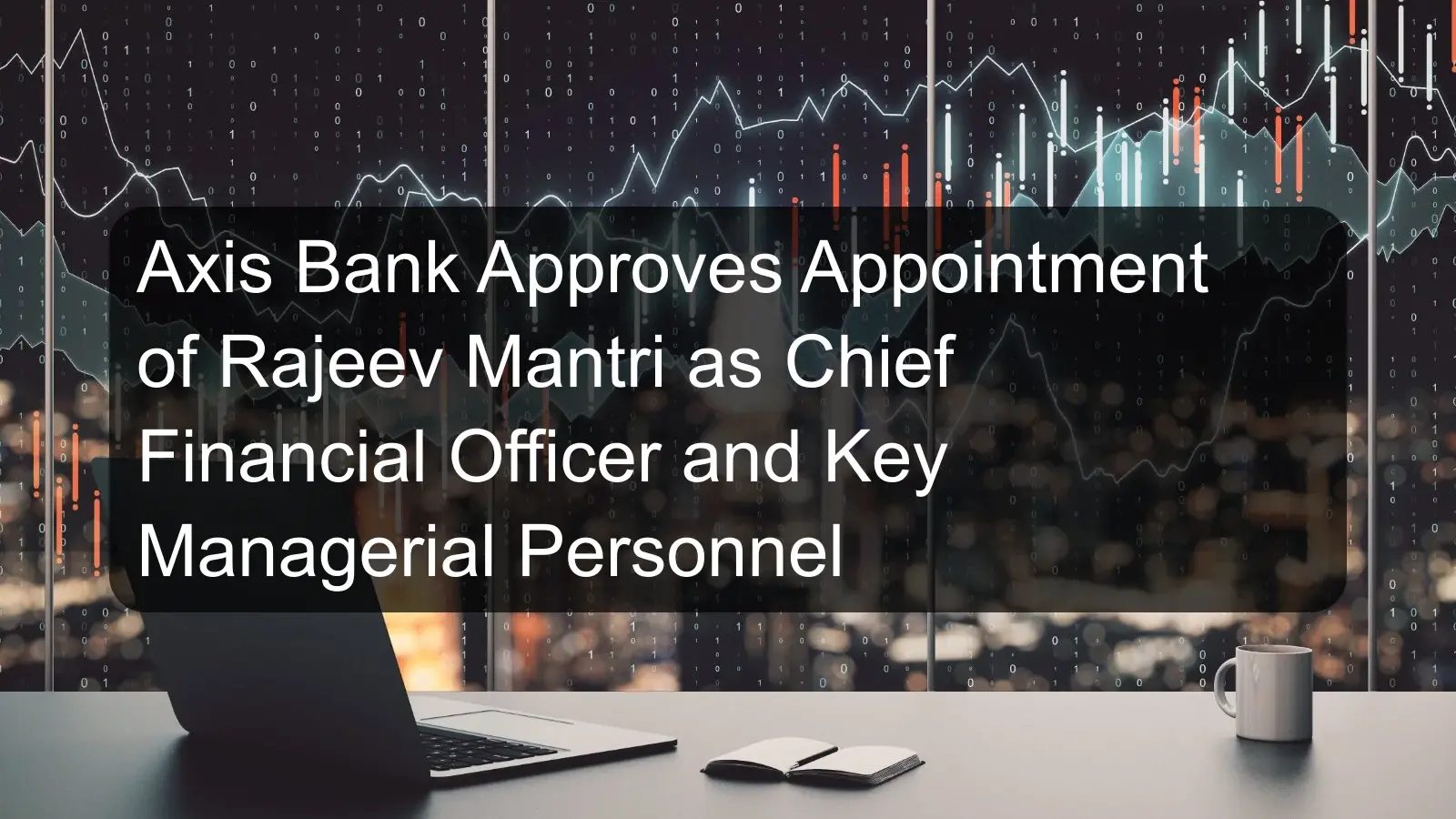 Axis Bank Approves Appointment of Rajeev Mantri as Chief Financial Officer and Key Managerial Personnel Axis Bank Approves Appointment of Rajeev Mantri as Chief Financial Officer and Key Managerial Personnel