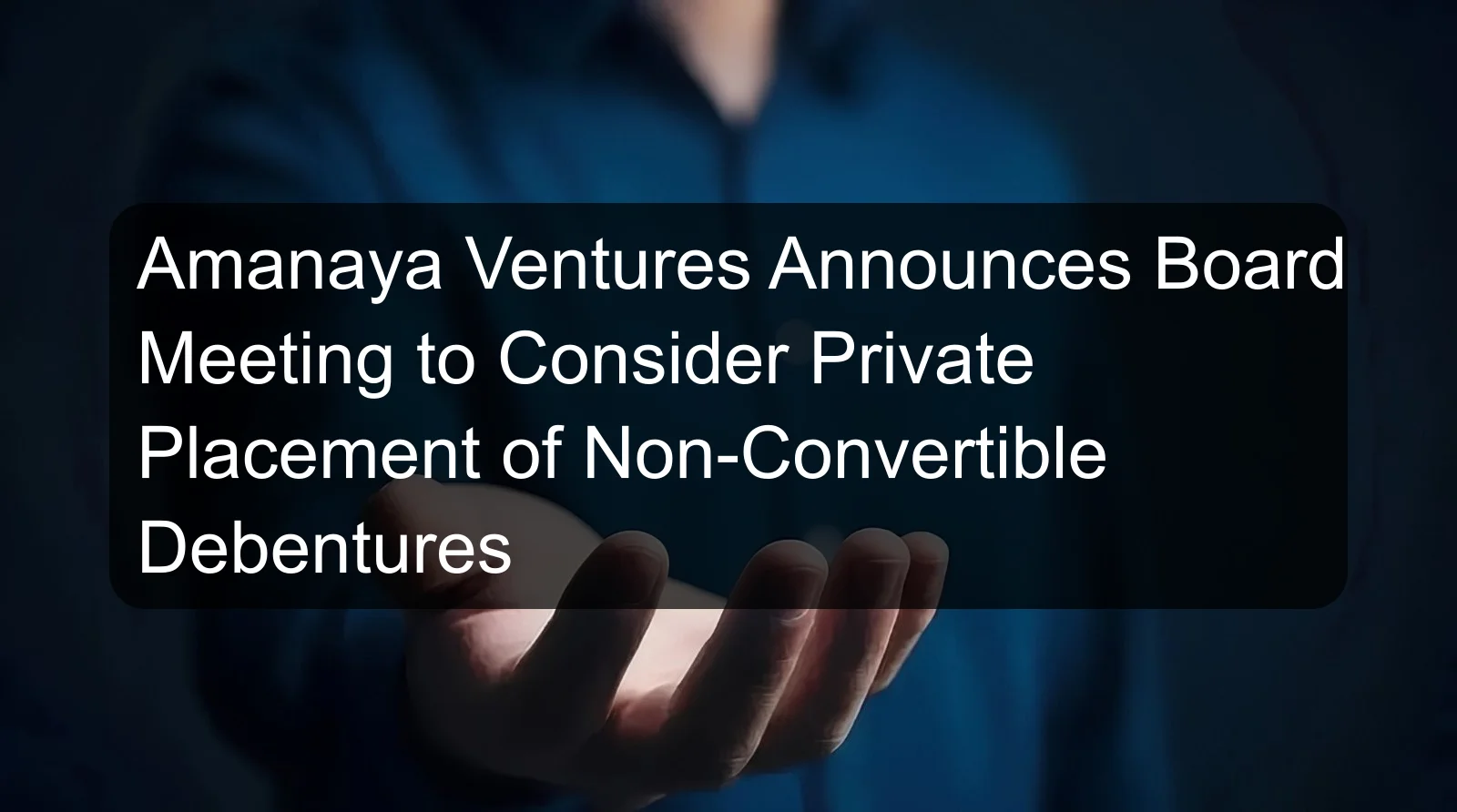 Amanaya Ventures Announces Board Meeting to Consider Private Placement of Non-Convertible Debentures Amanaya Ventures Announces Board Meeting to Consider Private Placement of Non-Convertible Debentures