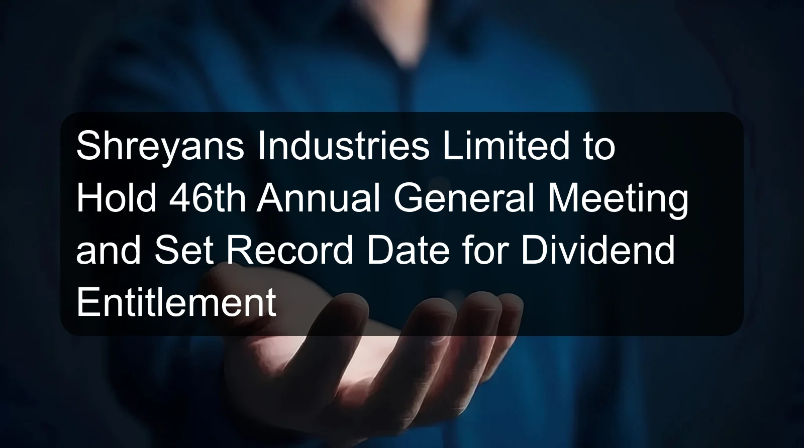 Shreyans Industries Limited to Hold 46th Annual General Meeting and Set Record Date for Dividend Entitlement Shreyans Industries Limited to Hold 46th Annual General Meeting and Set Record Date for Dividend Entitlement