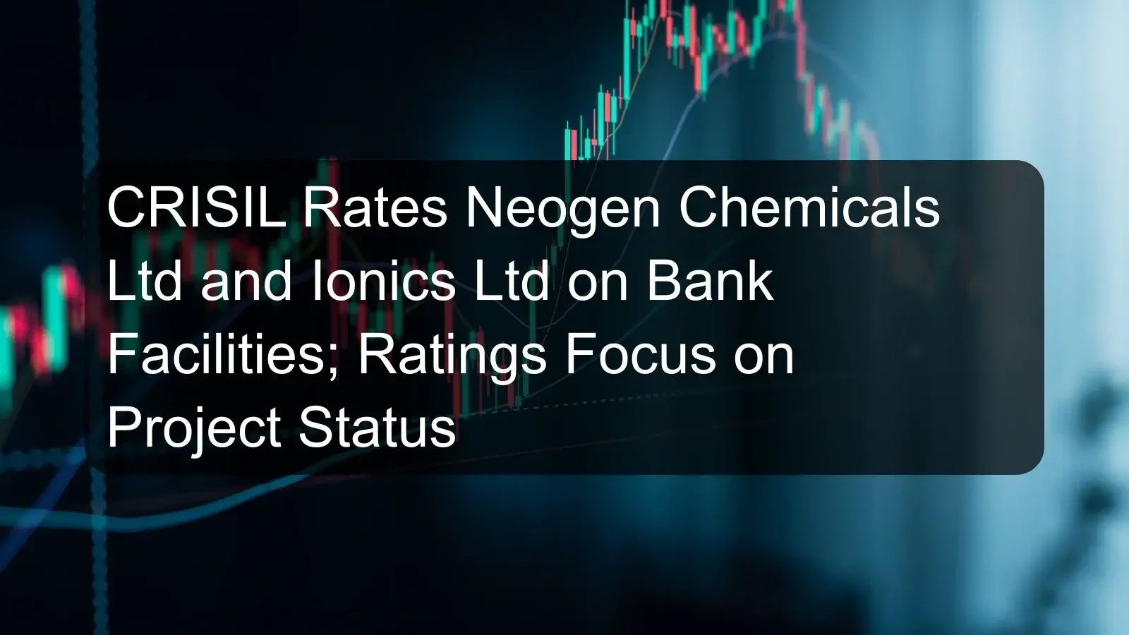 CRISIL Rates Neogen Chemicals Ltd and Ionics Ltd on Bank Facilities; Ratings Focus on Project Status CRISIL Rates Neogen Chemicals Ltd and Ionics Ltd on Bank Facilities; Ratings Focus on Project Status