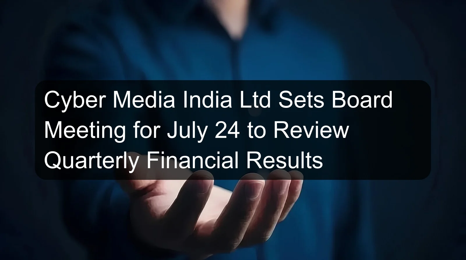 Cyber Media India Ltd Sets Board Meeting for July 24 to Review Quarterly Financial Results Cyber Media India Ltd Sets Board Meeting for July 24 to Review Quarterly Financial Results