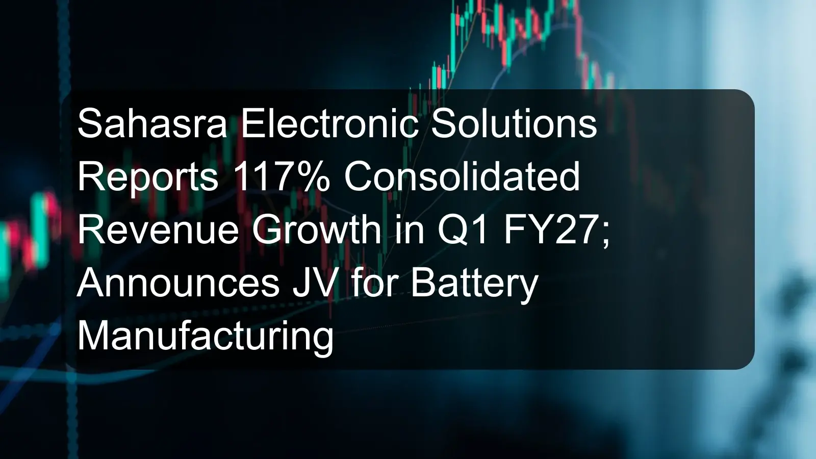 Sahasra Electronic Solutions Reports 117% Consolidated Revenue Growth in Q1 FY27; Announces JV for Battery Manufacturing Sahasra Electronic Solutions Reports 117% Consolidated Revenue Growth in Q1 FY27; Announces JV for Battery Manufacturing