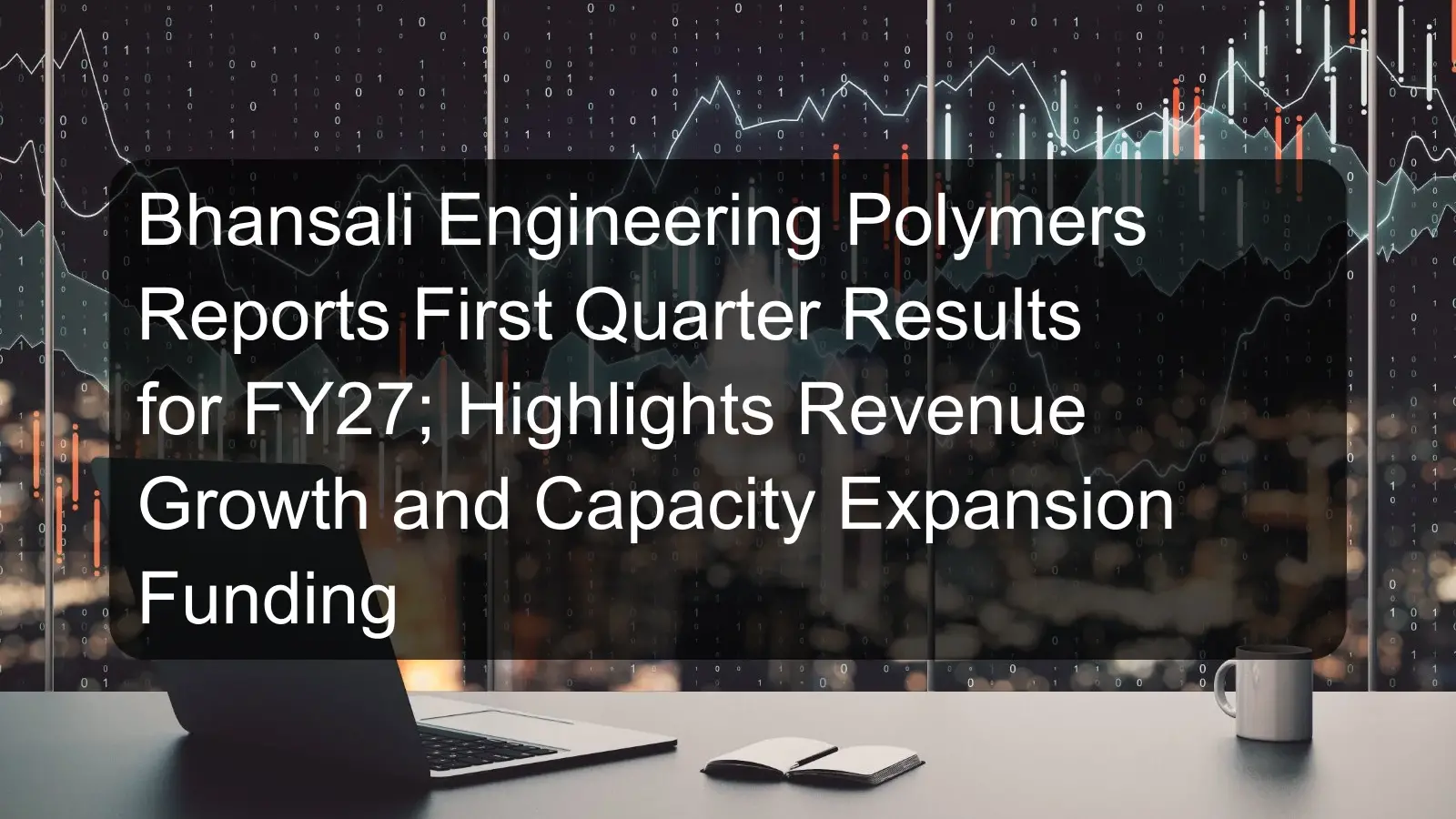 Bhansali Engineering Polymers Reports First Quarter Results for FY27; Highlights Revenue Growth and Capacity Expansion Funding Bhansali Engineering Polymers Reports First Quarter Results for FY27; Highlights Revenue Growth and Capacity Expansion Funding