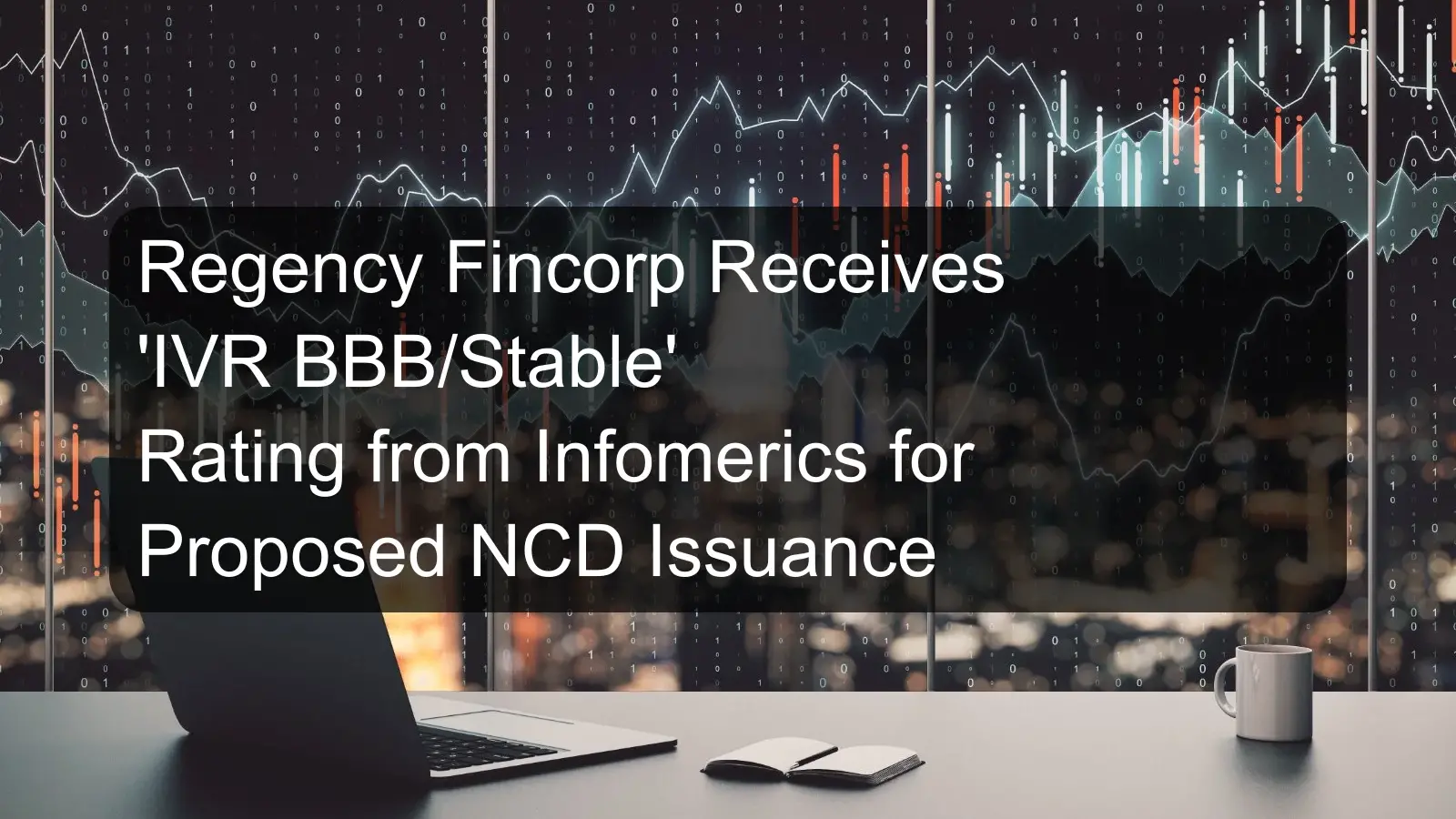 Regency Fincorp Receives 'IVR BBB/Stable' Rating from Infomerics for Proposed NCD Issuance Regency Fincorp Receives 'IVR BBB/Stable' Rating from Infomerics for Proposed NCD Issuance