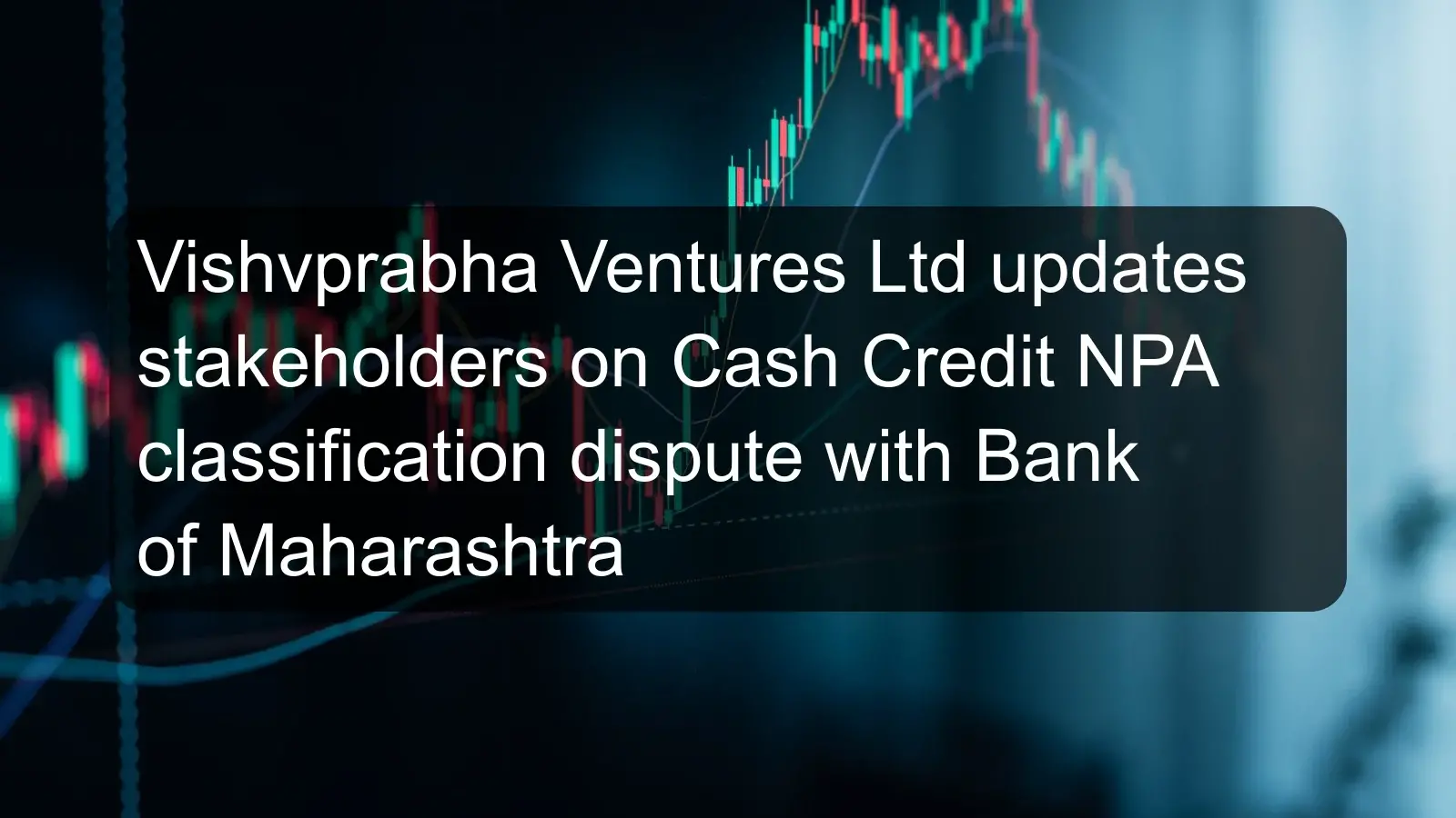 Vishvprabha Ventures Ltd updates stakeholders on Cash Credit NPA classification dispute with Bank of Maharashtra Vishvprabha Ventures Ltd updates stakeholders on Cash Credit NPA classification dispute with Bank of Maharashtra