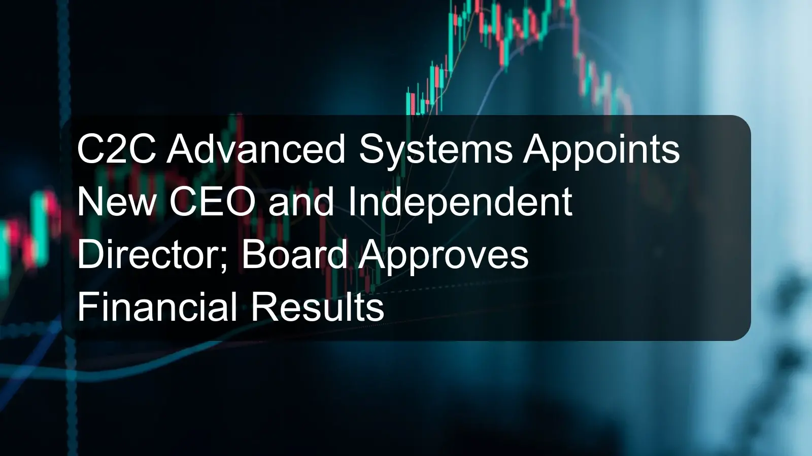 C2C Advanced Systems Appoints New CEO and Independent Director; Board Approves Financial Results C2C Advanced Systems Appoints New CEO and Independent Director; Board Approves Financial Results