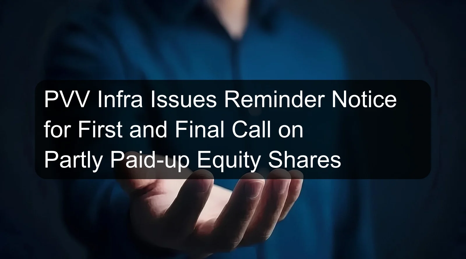 PVV Infra Issues Reminder Notice for First and Final Call on Partly Paid-up Equity Shares PVV Infra Issues Reminder Notice for First and Final Call on Partly Paid-up Equity Shares