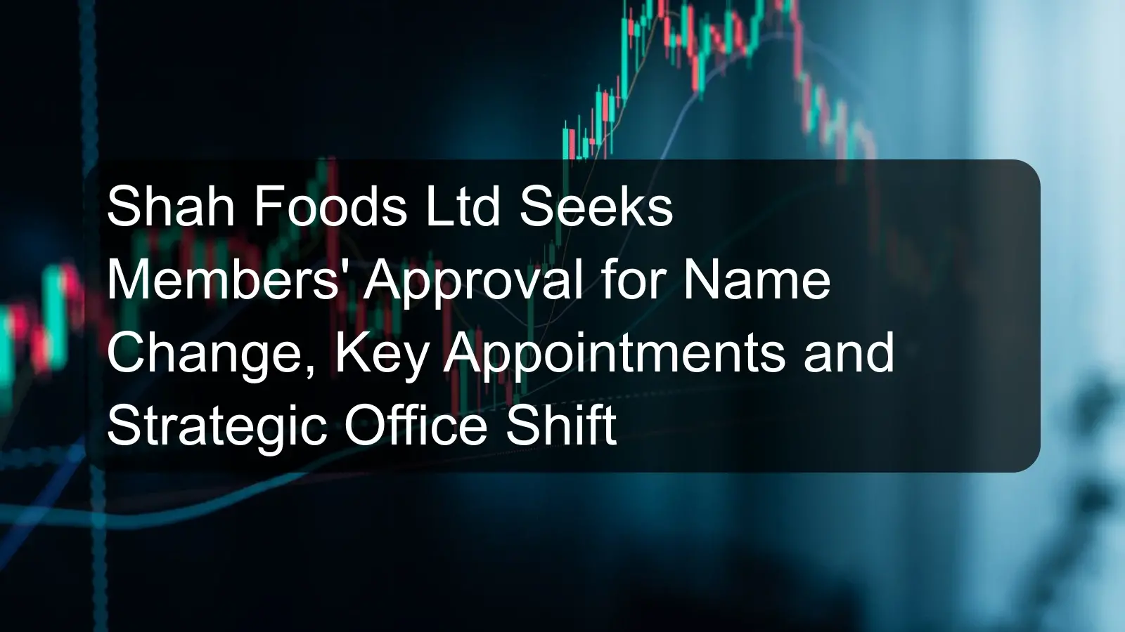 Shah Foods Ltd Seeks Members' Approval for Name Change, Key Appointments and Strategic Office Shift Shah Foods Ltd Seeks Members' Approval for Name Change, Key Appointments and Strategic Office Shift