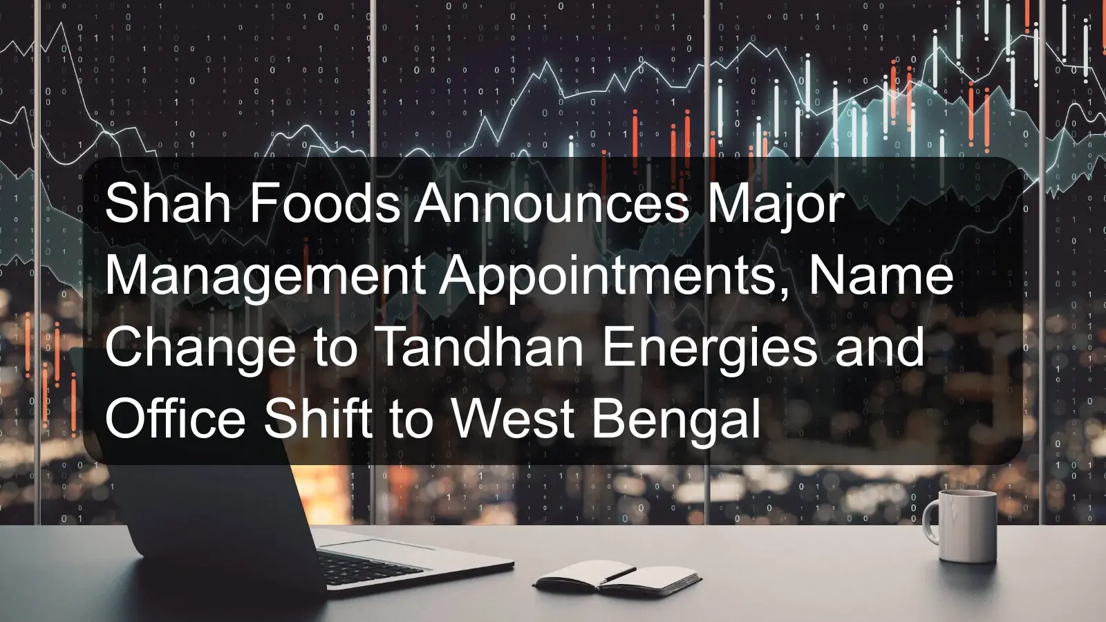 Shah Foods Announces Major Management Appointments, Name Change to Tandhan Energies and Office Shift to West Bengal Shah Foods Announces Major Management Appointments, Name Change to Tandhan Energies and Office Shift to West Bengal