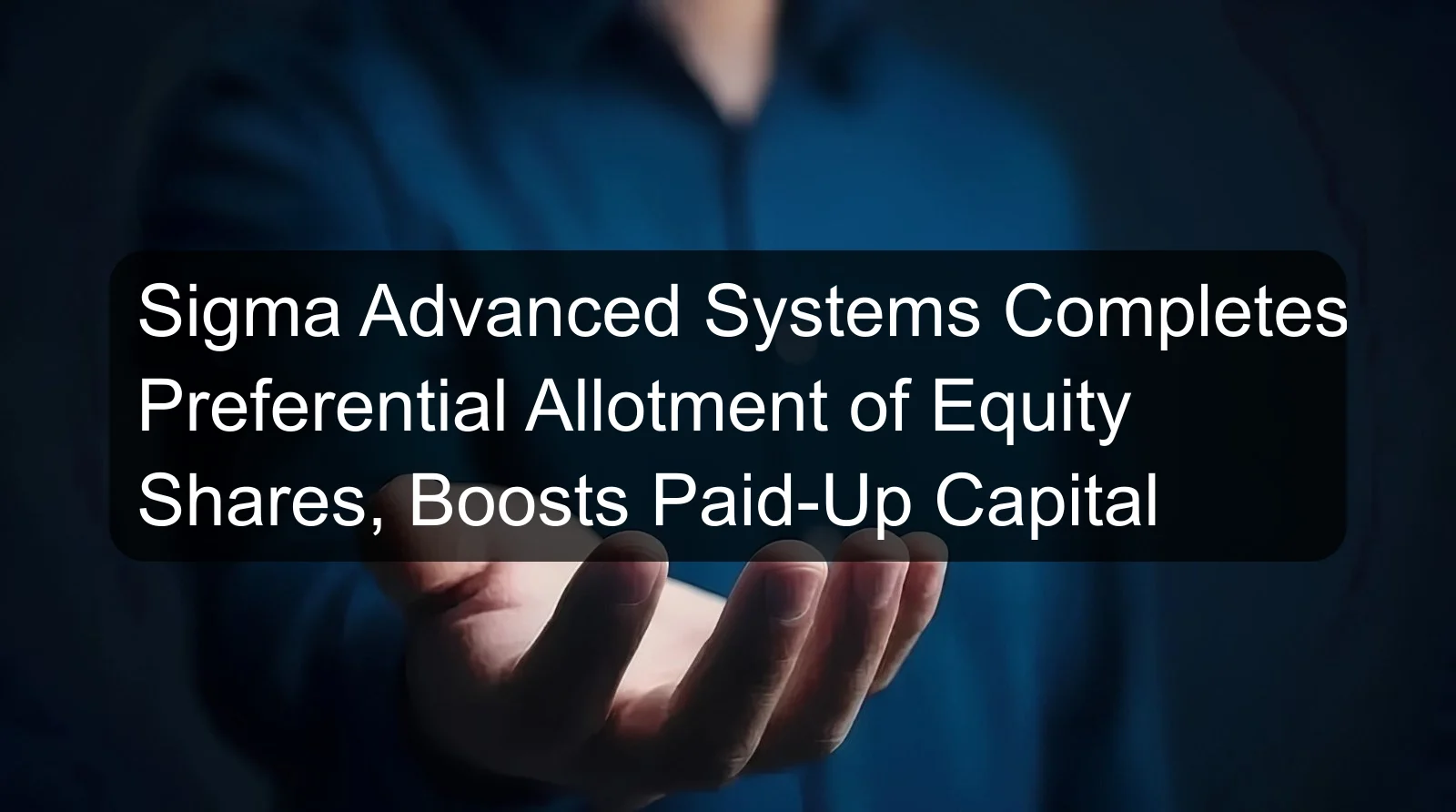 Sigma Advanced Systems Completes Preferential Allotment of Equity Shares, Boosts Paid-Up Capital Sigma Advanced Systems Completes Preferential Allotment of Equity Shares, Boosts Paid-Up Capital
