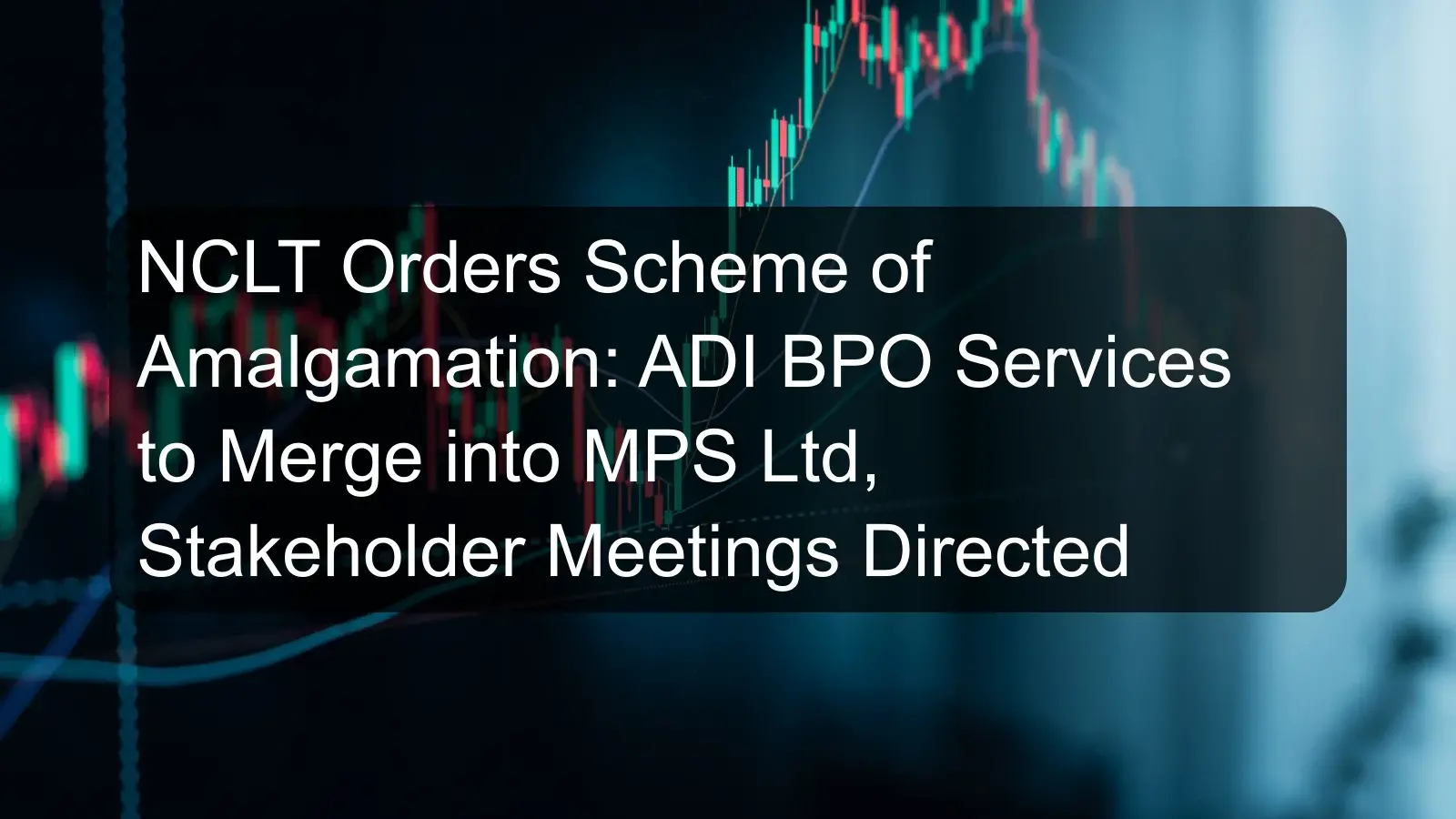 NCLT Orders Scheme of Amalgamation: ADI BPO Services to Merge into MPS Ltd, Stakeholder Meetings Directed NCLT Orders Scheme of Amalgamation: ADI BPO Services to Merge into MPS Ltd, Stakeholder Meetings Directed