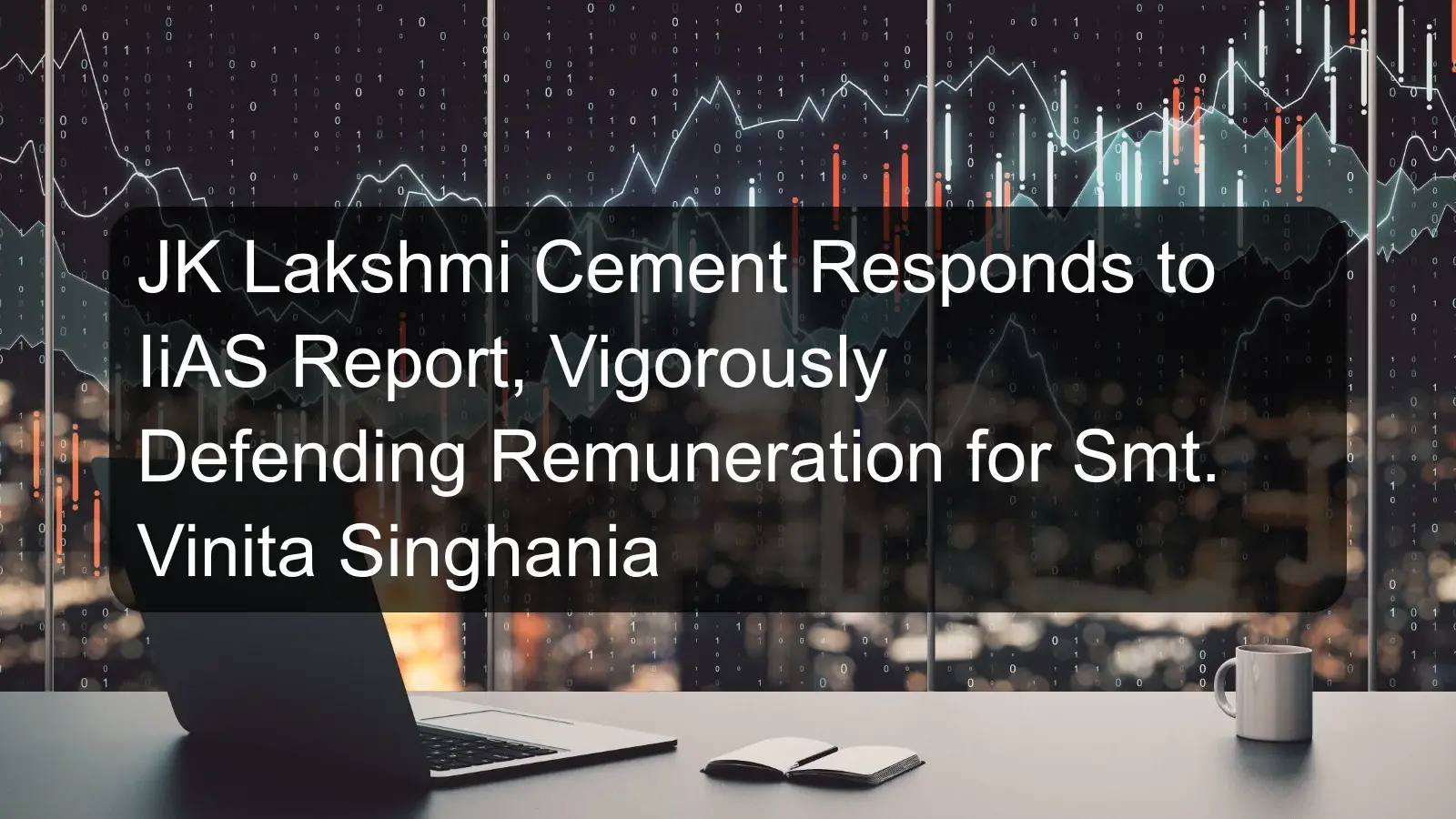 JK Lakshmi Cement Responds to IiAS Report, Vigorously Defending Remuneration for Smt. Vinita Singhania JK Lakshmi Cement Responds to IiAS Report, Vigorously Defending Remuneration for Smt. Vinita Singhania