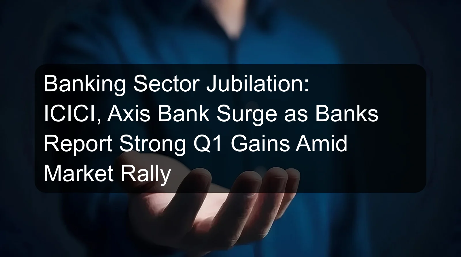Banking Sector Jubilation: ICICI, Axis Bank Surge as Banks Report Strong Q1 Gains Amid Market Rally Banking Sector Jubilation: ICICI, Axis Bank Surge as Banks Report Strong Q1 Gains Amid Market Rally