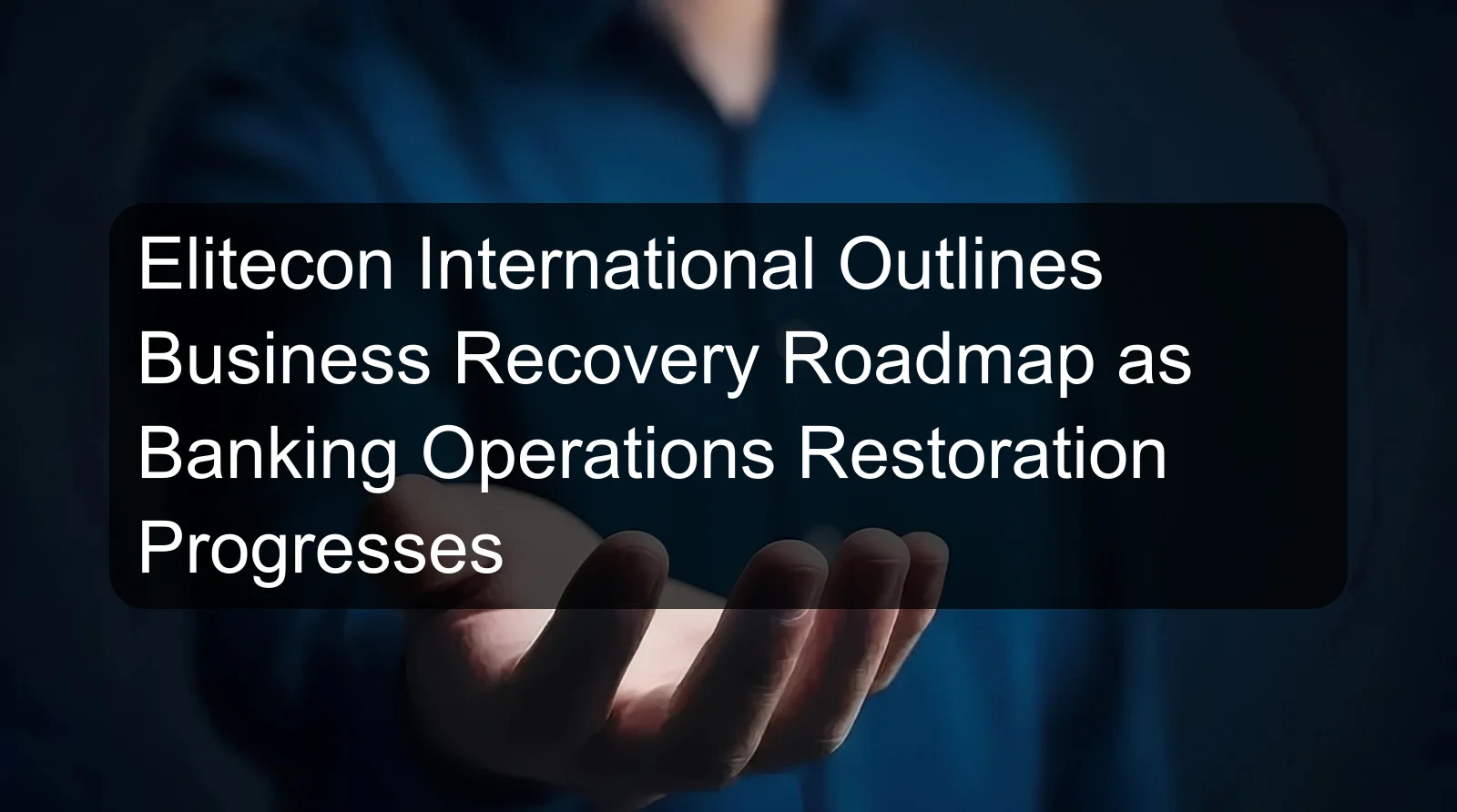 Elitecon International Outlines Business Recovery Roadmap as Banking Operations Restoration Progresses Elitecon International Outlines Business Recovery Roadmap as Banking Operations Restoration Progresses