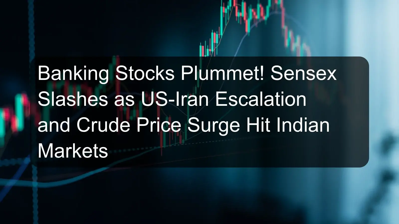 Banking Stocks Plummet! Sensex Slashes as US-Iran Escalation and Crude Price Surge Hit Indian Markets Banking Stocks Plummet! Sensex Slashes as US-Iran Escalation and Crude Price Surge Hit Indian Markets