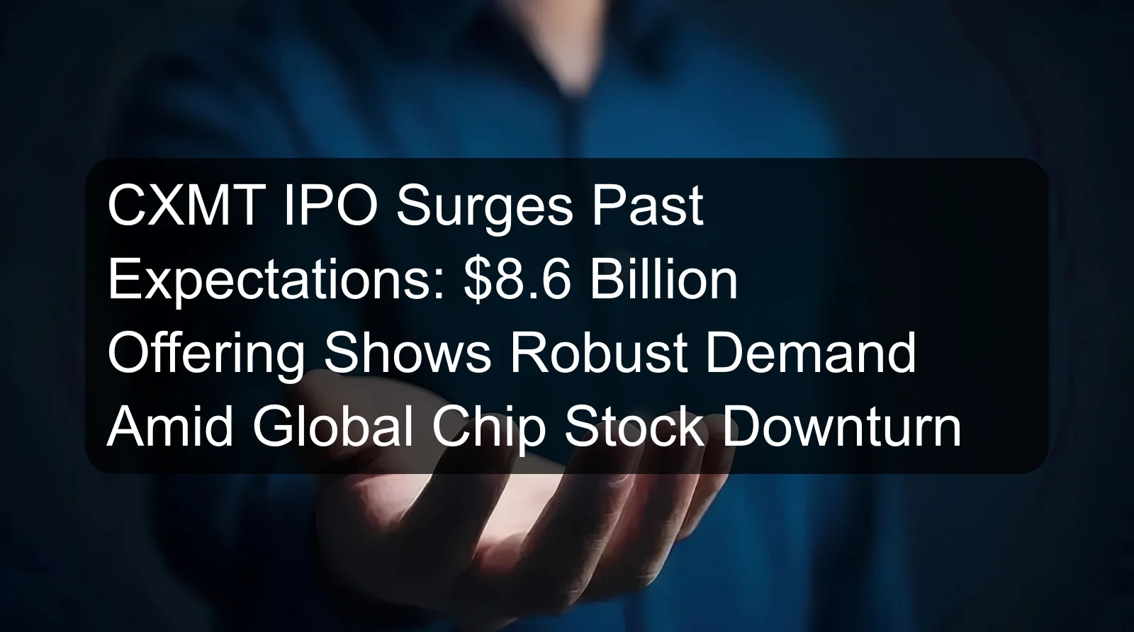 CXMT IPO Surges Past Expectations: $8.6 Billion Offering Shows Robust Demand Amid Global Chip Stock Downturn CXMT IPO Surges Past Expectations: $8.6 Billion Offering Shows Robust Demand Amid Global Chip Stock Downturn