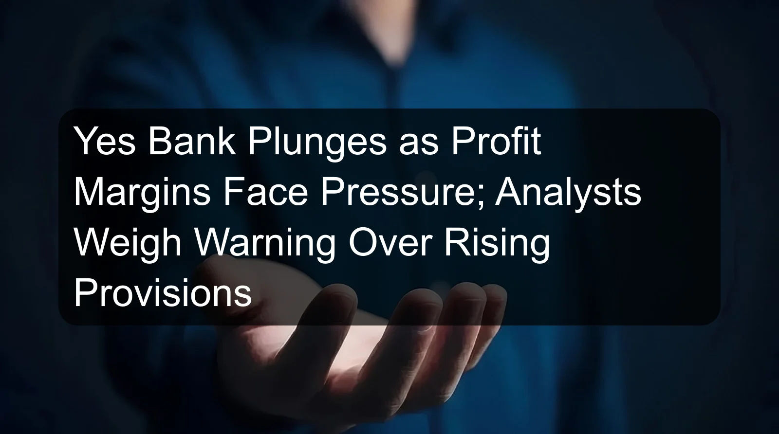 Yes Bank Plunges as Profit Margins Face Pressure; Analysts Weigh Warning Over Rising Provisions Yes Bank Plunges as Profit Margins Face Pressure; Analysts Weigh Warning Over Rising Provisions